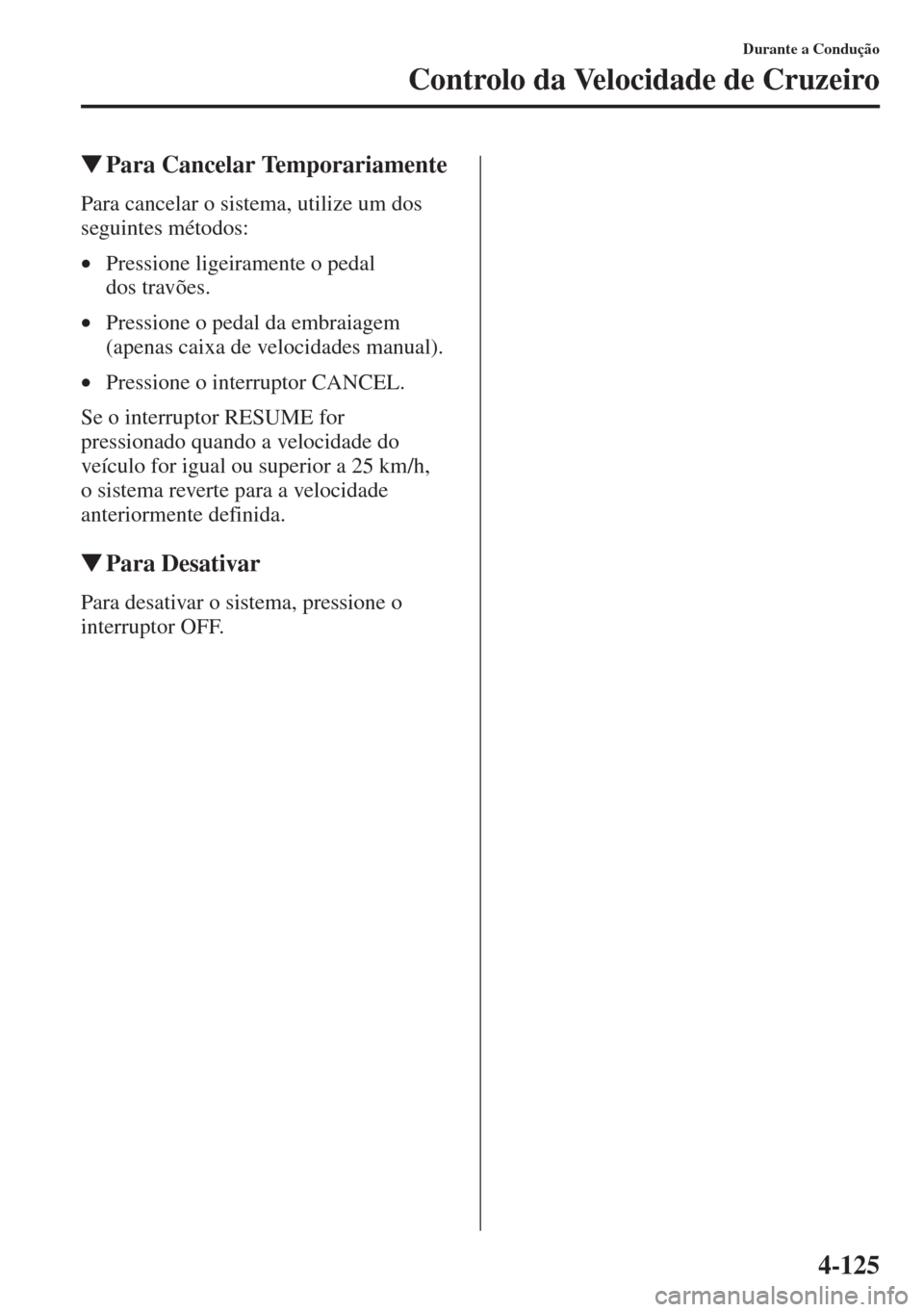 MAZDA MODEL CX-5 2013  Manual do proprietário (in Portuguese) 4-125
Durante a Condução
Controlo da Velocidade de Cruzeiro
Para Cancelar Temporariamente
Para cancelar o sistema, utilize um dos 
seguintes métodos:
•Pressione ligeiramente o pedal 
dos travõe