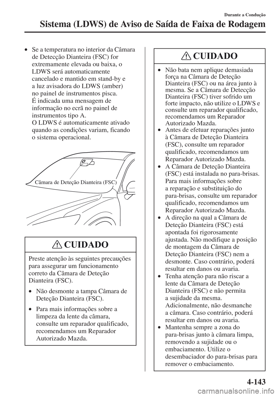 MAZDA MODEL CX-5 2013  Manual do proprietário (in Portuguese) 4-143
Durante a Condução
Sistema (LDWS) de Aviso de Saída de Faixa de Rodagem
•Se a temperatura no interior da Câmara 
de Detecção Dianteira (FSC) for 
extremamente elevada ou baixa, o 
LDWS s