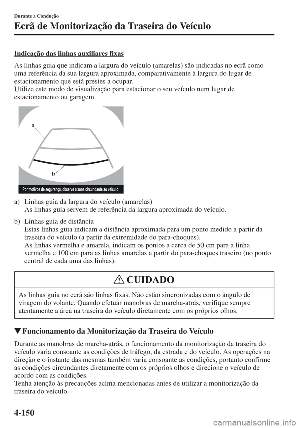 MAZDA MODEL CX-5 2013  Manual do proprietário (in Portuguese) 4-150
Durante a Condução
Ecrã de Monitorização da Traseira do Veículo
Indicação das linhas auxiliares fixas
As linhas guia que indicam a largura do veículo (amarelas) são indicadas no ecrã 