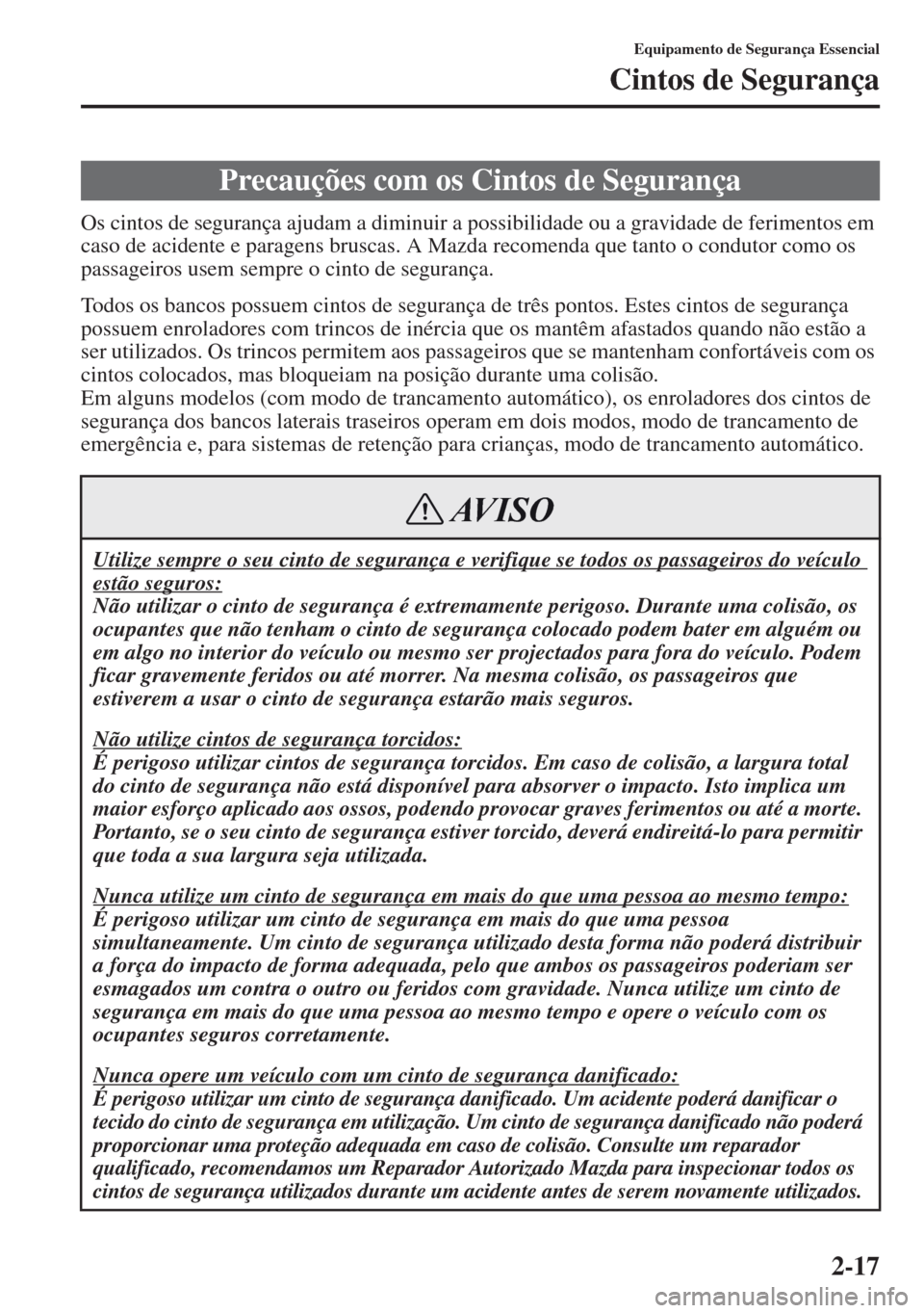 MAZDA MODEL CX-5 2013  Manual do proprietário (in Portuguese) 2-17
Equipamento de Segurança Essencial
Cintos de Segurança
Os cintos de segurança ajudam a diminuir a possibilidade ou a gravidade de ferimentos em 
caso de acidente e paragens bruscas. A Mazda re