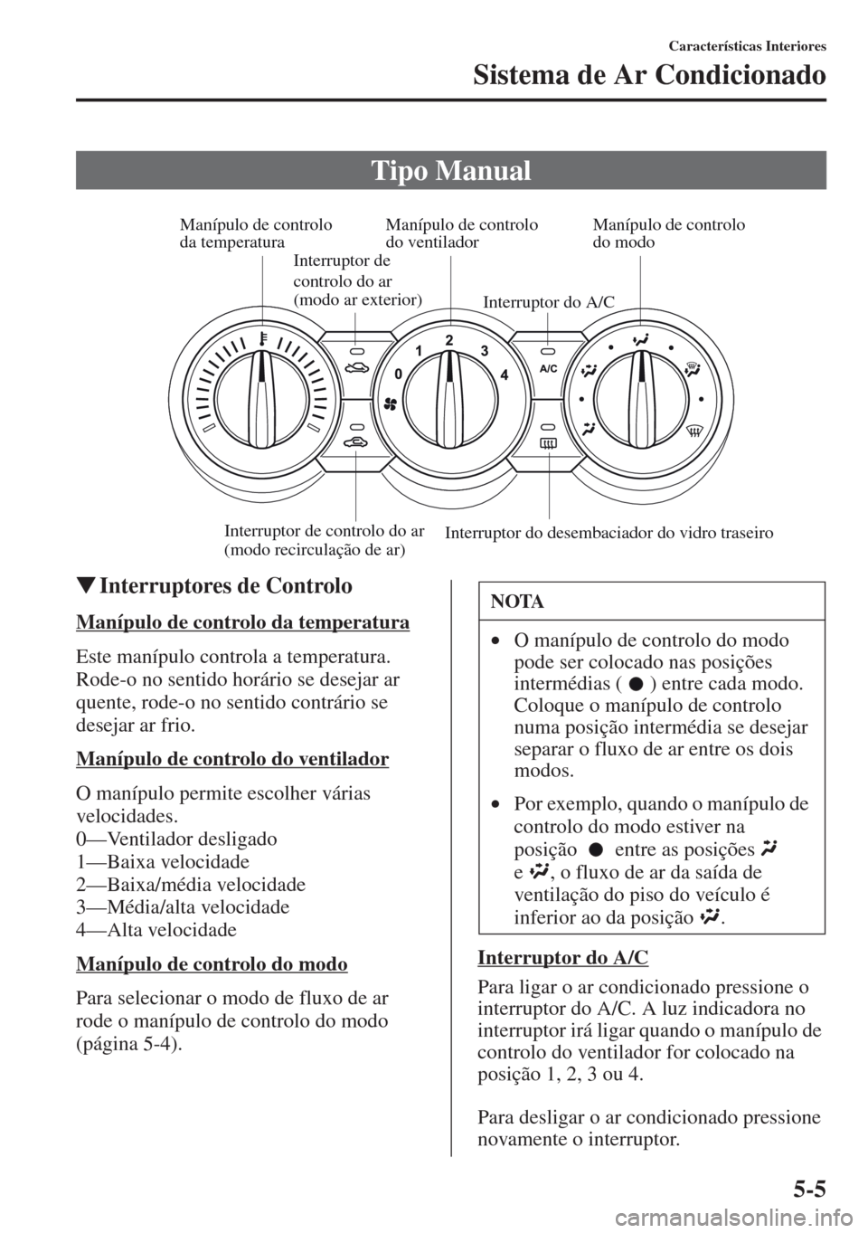 MAZDA MODEL CX-5 2013  Manual do proprietário (in Portuguese) 5-5
Características Interiores
Sistema de Ar Condicionado
Interruptores de Controlo
Manípulo de controlo da temperatura
Este manípulo controla a temperatura. 
Rode-o no sentido horário se desejar