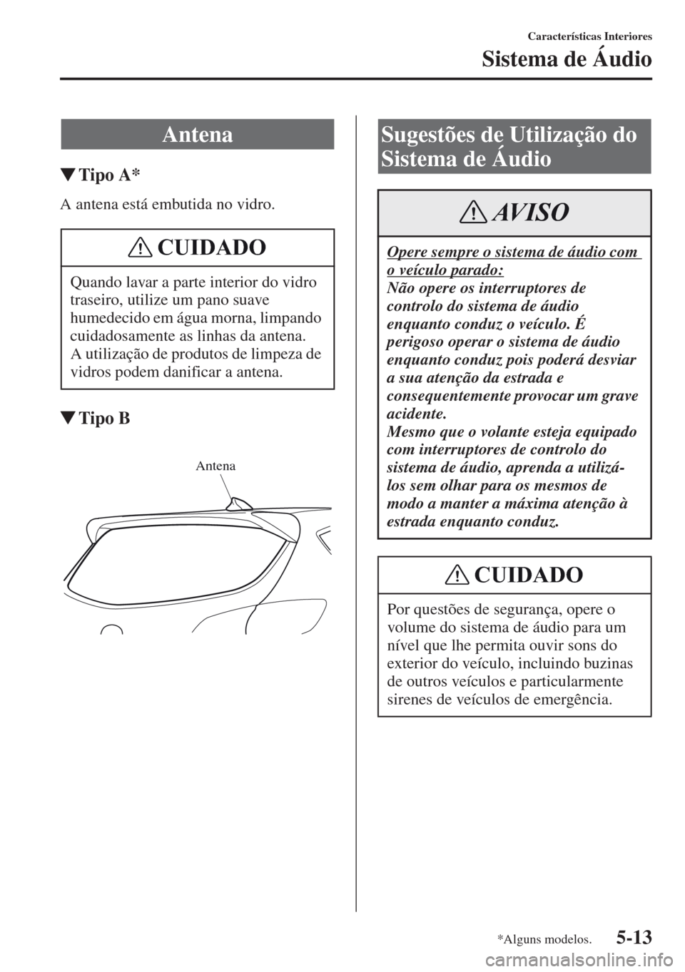 MAZDA MODEL CX-5 2013  Manual do proprietário (in Portuguese) 5-13
Características Interiores
Sistema de Áudio
Tipo A*
A antena está embutida no vidro.
Tipo B
Antena
Quando lavar a parte interior do vidro 
traseiro, utilize um pano suave 
humedecido em águ