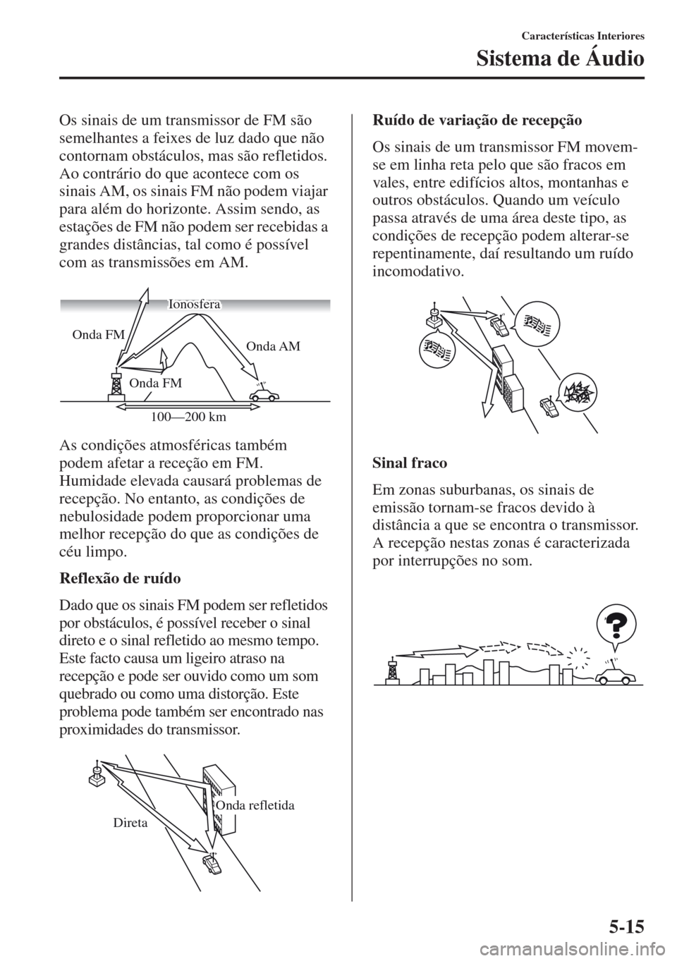 MAZDA MODEL CX-5 2013  Manual do proprietário (in Portuguese) 5-15
Características Interiores
Sistema de Áudio
Os sinais de um transmissor de FM são 
semelhantes a feixes de luz dado que não 
contornam obstáculos, mas são refletidos. 
Ao contrário do que 