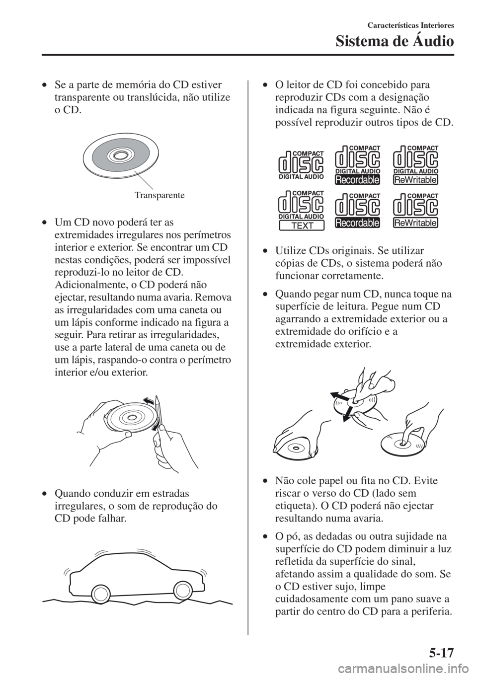 MAZDA MODEL CX-5 2013  Manual do proprietário (in Portuguese) 5-17
Características Interiores
Sistema de Áudio
•Se a parte de memória do CD estiver 
transparente ou translúcida, não utilize 
o CD.
•Um CD novo poderá ter as 
extremidades irregulares nos