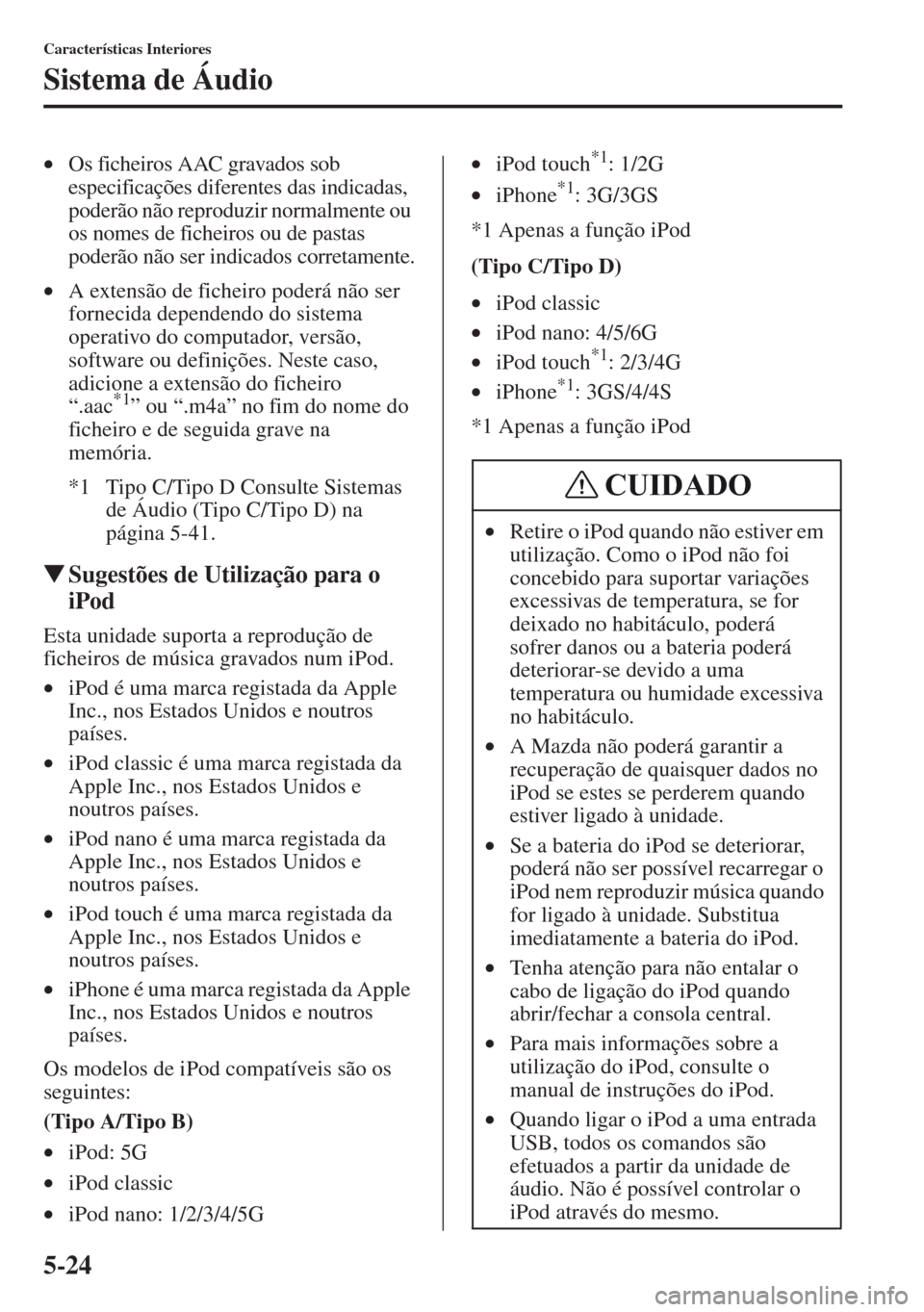 MAZDA MODEL CX-5 2013  Manual do proprietário (in Portuguese) 5-24
Características Interiores
Sistema de Áudio
•Os ficheiros AAC gravados sob 
especificações diferentes das indicadas, 
poderão não reproduzir normalmente ou 
os nomes de ficheiros ou de pa