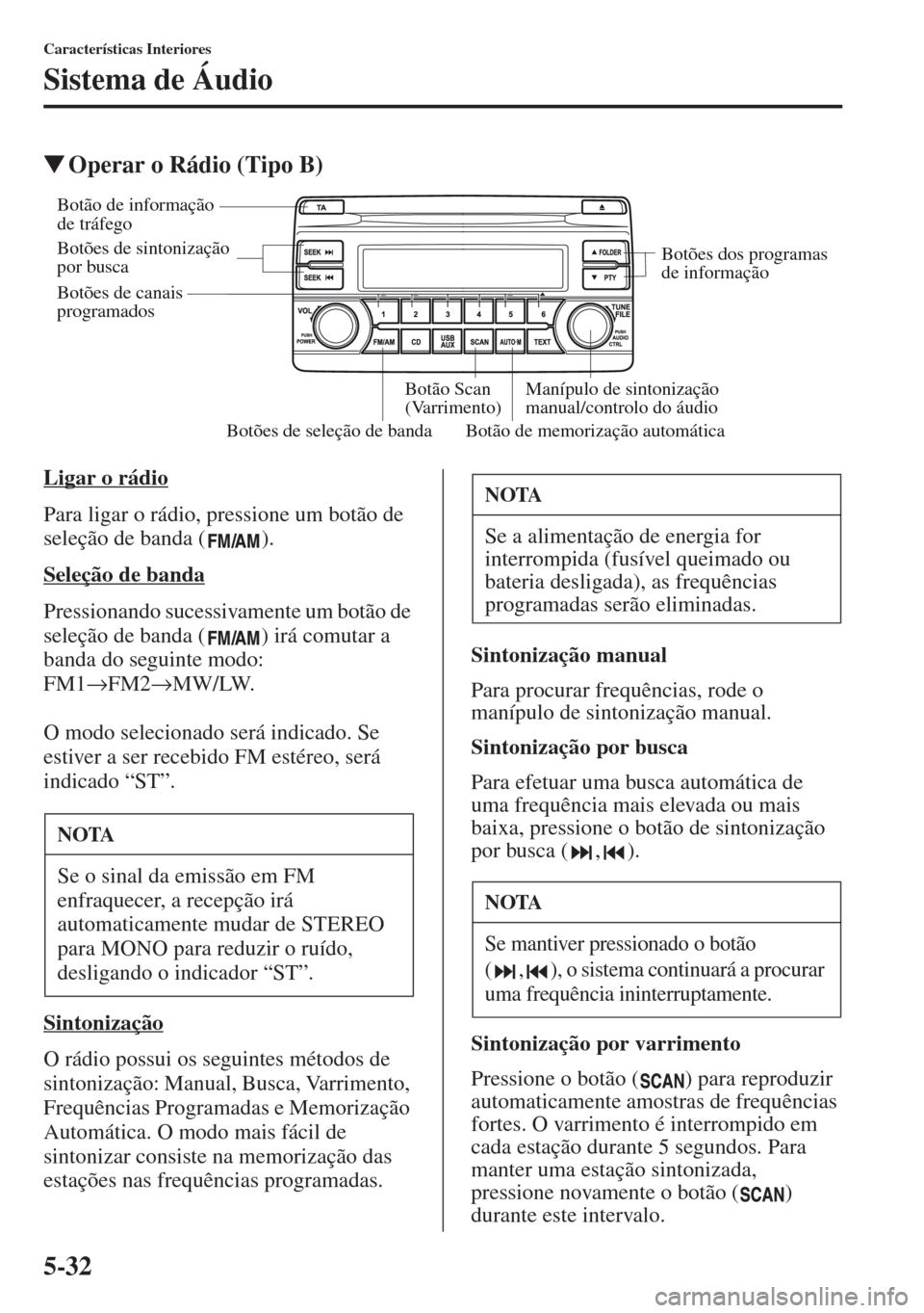 MAZDA MODEL CX-5 2013  Manual do proprietário (in Portuguese) 5-32
Características Interiores
Sistema de Áudio
Operar o Rádio (Tipo B)
Ligar o rádio
Para ligar o rádio, pressione um botão de 
seleção de banda ( ).
Seleção de banda
Pressionando sucessi