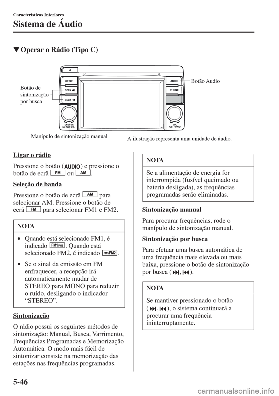 MAZDA MODEL CX-5 2013  Manual do proprietário (in Portuguese) 5-46
Características Interiores
Sistema de Áudio
Operar o Rádio (Tipo C)
Ligar o rádio
Pressione o botão ( ) e pressione o 
botão de ecrã   ou  .
Seleção de banda
Pressione o botão de ecrã