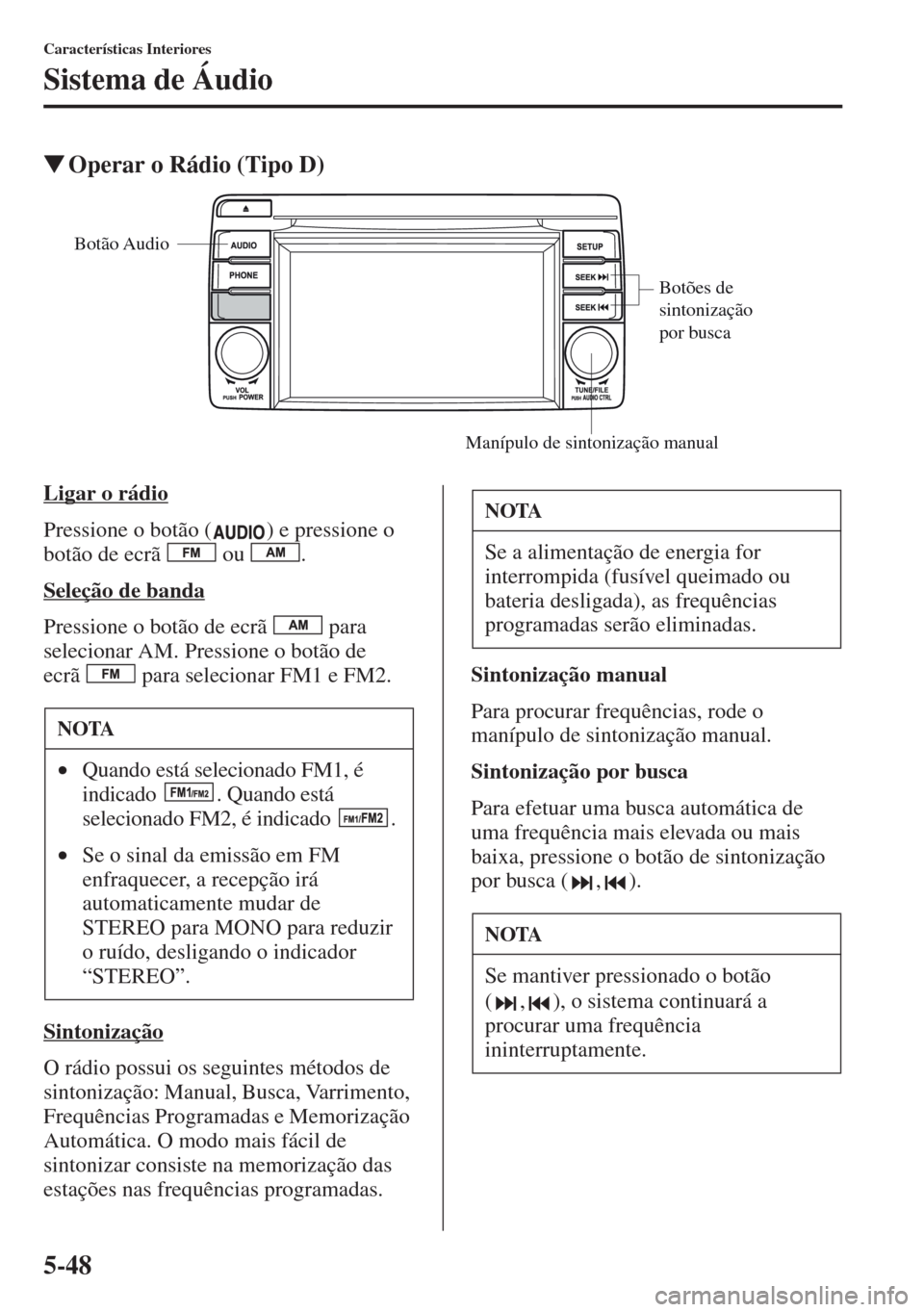 MAZDA MODEL CX-5 2013  Manual do proprietário (in Portuguese) 5-48
Características Interiores
Sistema de Áudio
Operar o Rádio (Tipo D)
Ligar o rádio
Pressione o botão ( ) e pressione o 
botão de ecrã   ou  .
Seleção de banda
Pressione o botão de ecrã