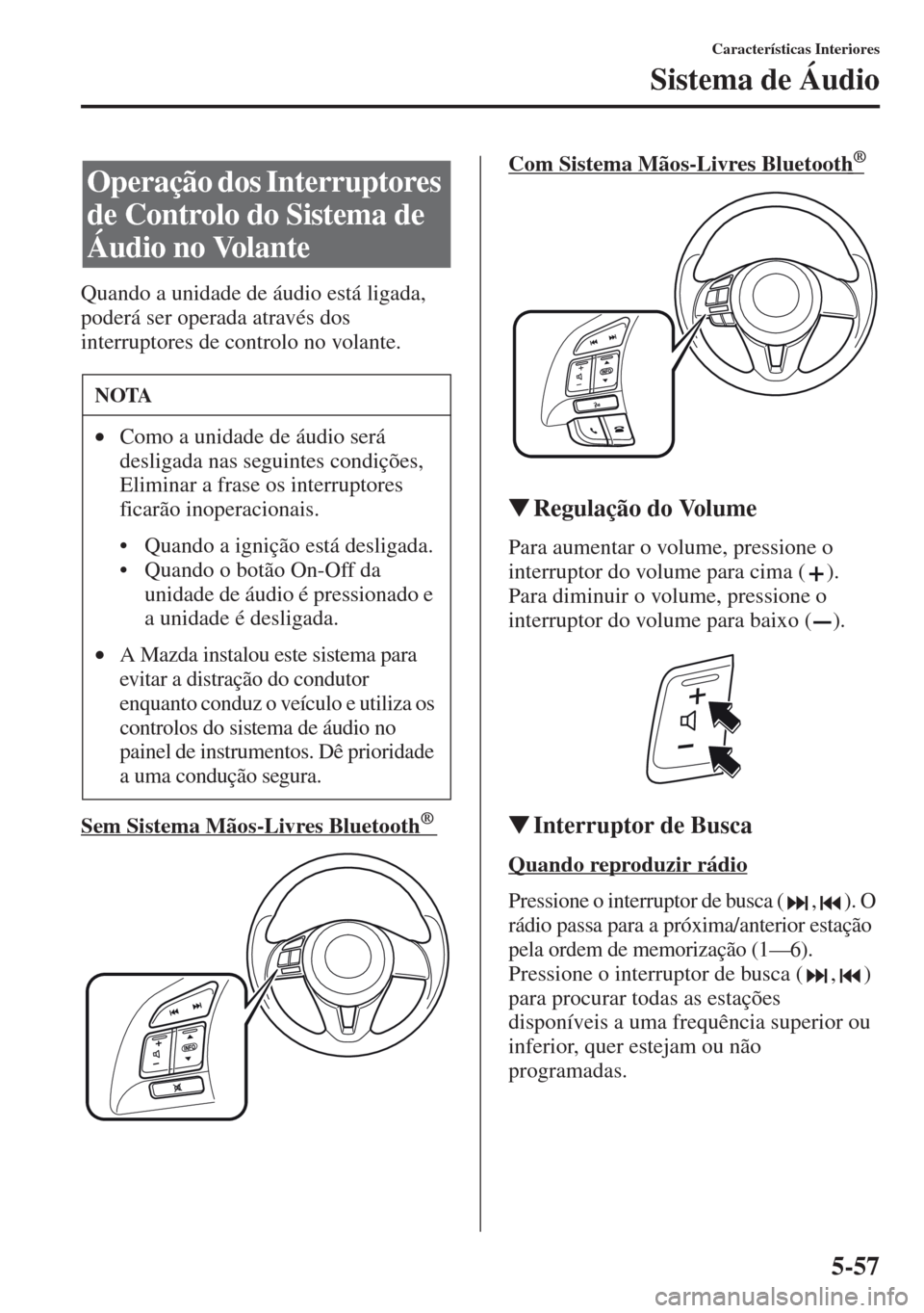 MAZDA MODEL CX-5 2013  Manual do proprietário (in Portuguese) 5-57
Características Interiores
Sistema de Áudio
Quando a unidade de áudio está ligada, 
poderá ser operada através dos 
interruptores de controlo no volante.
Sem Sistema Mãos-Livres Bluetooth 