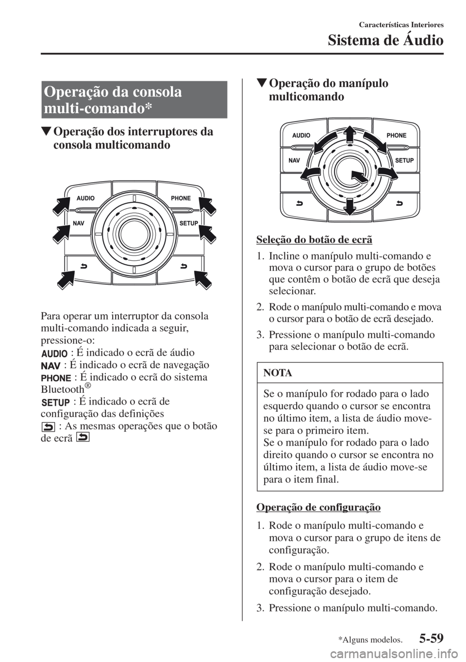 MAZDA MODEL CX-5 2013  Manual do proprietário (in Portuguese) 5-59
Características Interiores
Sistema de Áudio
Operação dos interruptores da 
consola multicomando
Para operar um interruptor da consola 
multi-comando indicada a seguir, 
pressione-o:
 : É in