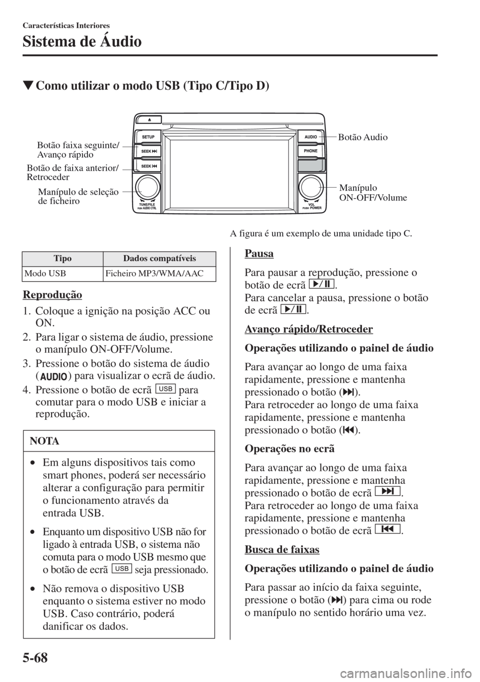 MAZDA MODEL CX-5 2013  Manual do proprietário (in Portuguese) 5-68
Características Interiores
Sistema de Áudio
Como utilizar o modo USB (Tipo C/Tipo D)
Reprodução
1. Coloque a ignição na posição ACC ou 
ON.
2. Para ligar o sistema de áudio, pressione 
