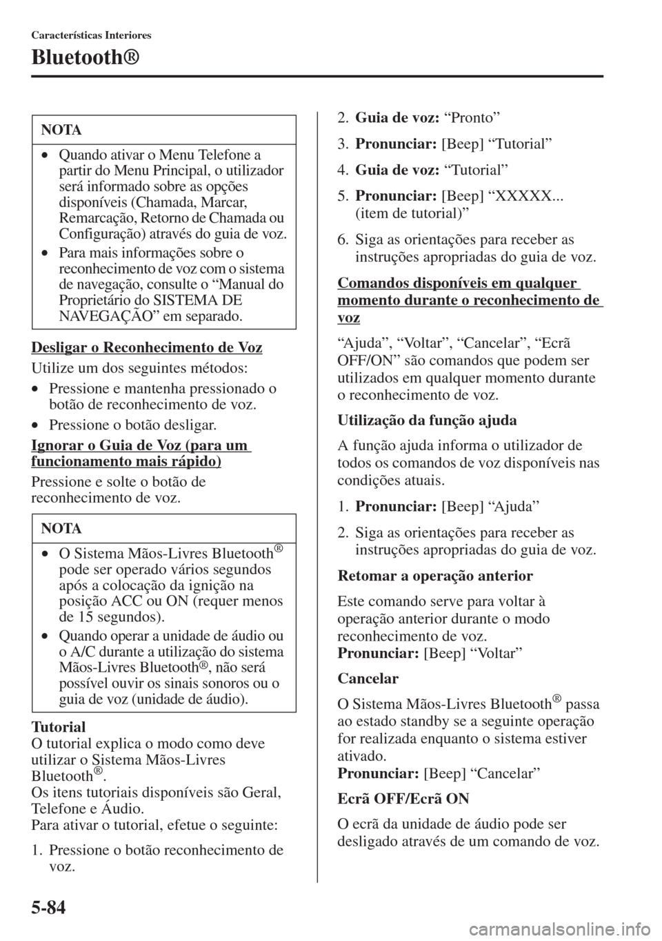 MAZDA MODEL CX-5 2013  Manual do proprietário (in Portuguese) 5-84
Características Interiores
Bluetooth®
Desligar o Reconhecimento de Voz
Utilize um dos seguintes métodos:
•Pressione e mantenha pressionado o 
botão de reconhecimento de voz.
•Pressione o 