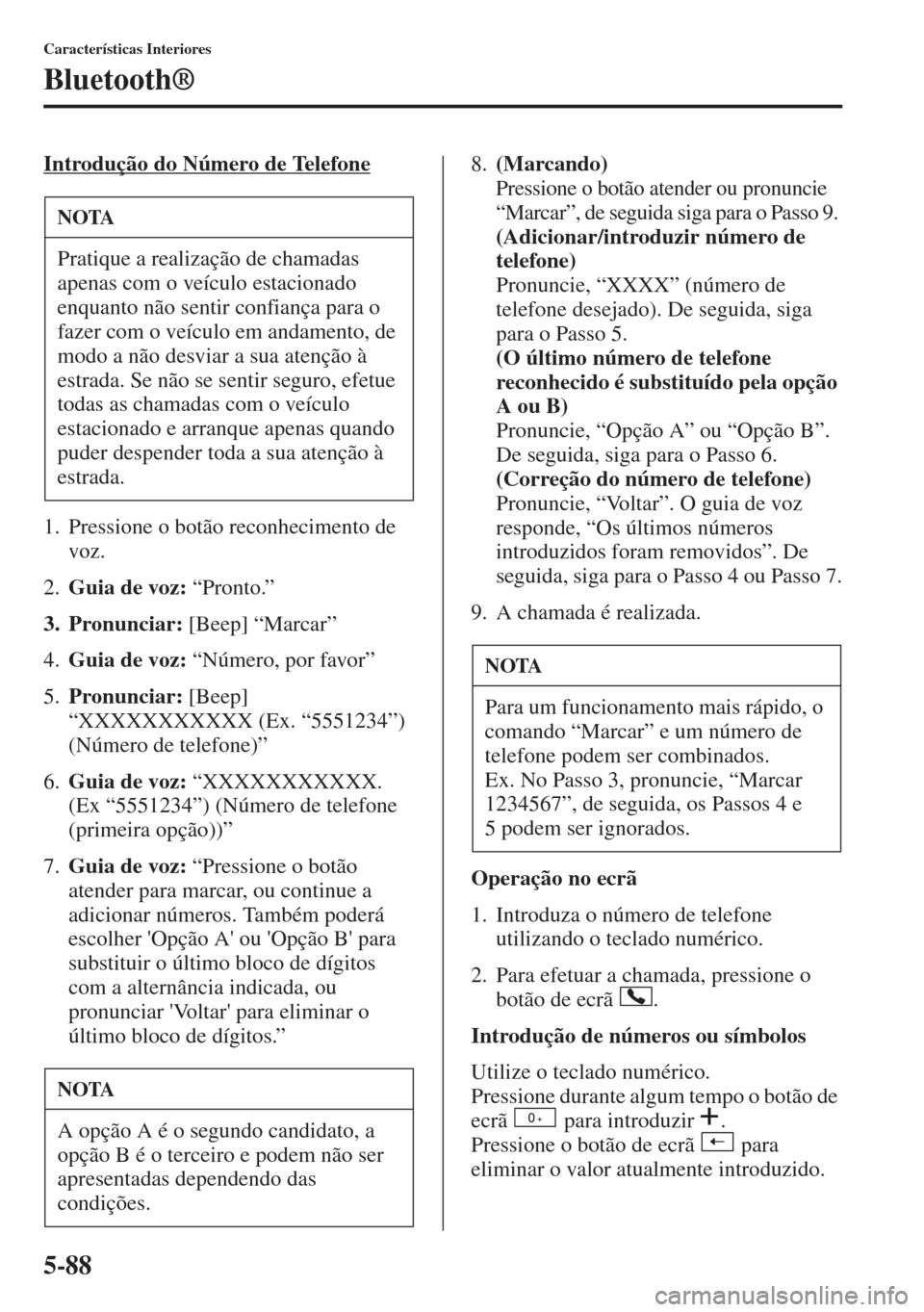 MAZDA MODEL CX-5 2013  Manual do proprietário (in Portuguese) 5-88
Características Interiores
Bluetooth®
Introdução do Número de Telefone
1. Pressione o botão reconhecimento de 
voz.
2.Guia de voz: “Pronto.” 
3. Pronunciar: [Beep] “Marcar”
4.Guia d