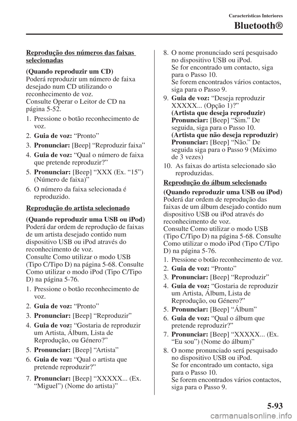 MAZDA MODEL CX-5 2013  Manual do proprietário (in Portuguese) 5-93
Características Interiores
Bluetooth®
Reprodução dos números das faixas 
selecionadas
(Quando reproduzir um CD)
Poderá reproduzir um número de faixa 
desejado num CD utilizando o 
reconhec