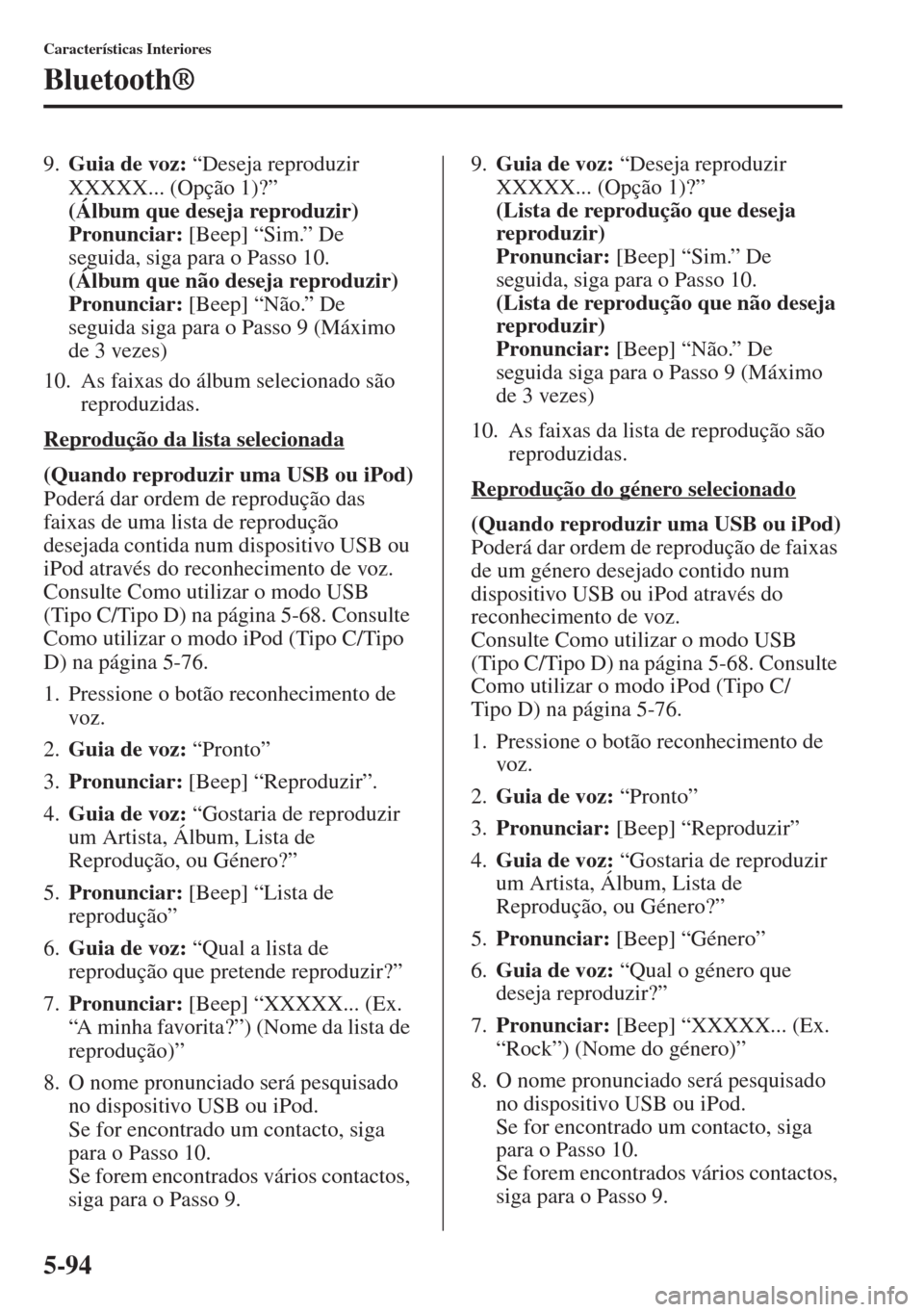 MAZDA MODEL CX-5 2013  Manual do proprietário (in Portuguese) 5-94
Características Interiores
Bluetooth®
9.Guia de voz: “Deseja reproduzir 
XXXXX... (Opção 1)?” 
(Álbum que deseja reproduzir) 
Pronunciar: [Beep] “Sim.” De 
seguida, siga para o Passo