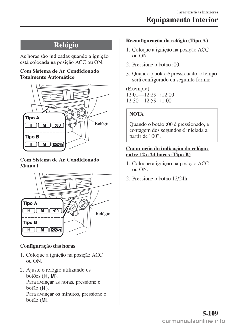 MAZDA MODEL CX-5 2013  Manual do proprietário (in Portuguese) 5-109
Características Interiores
Equipamento Interior
As horas são indicadas quando a ignição 
está colocada na posição ACC ou ON.
Com Sistema de Ar Condicionado 
Totalmente Automático
Com Sis