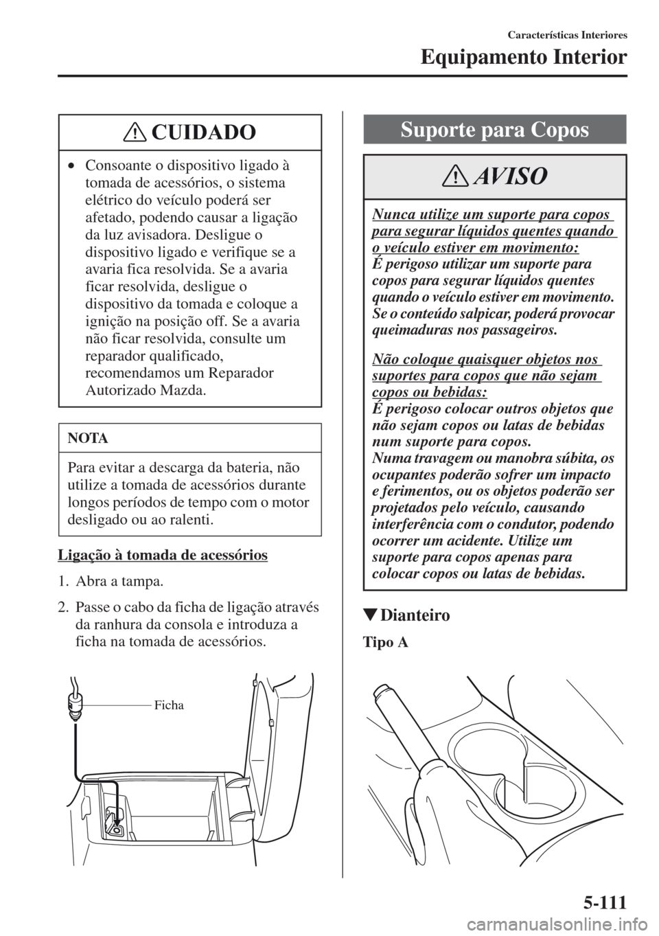 MAZDA MODEL CX-5 2013  Manual do proprietário (in Portuguese) 5-111
Características Interiores
Equipamento Interior
Ligação à tomada de acessórios
1. Abra a tampa.
2. Passe o cabo da ficha de ligação através 
da ranhura da consola e introduza a 
ficha na