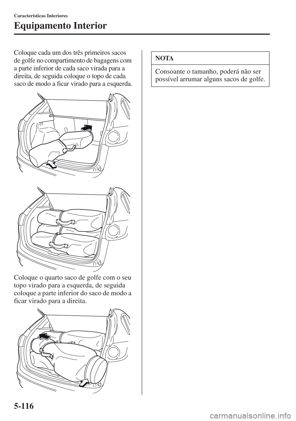 MAZDA MODEL CX-5 2013  Manual do proprietário (in Portuguese) 5-116
Características Interiores
Equipamento Interior
Coloque cada um dos três primeiros sacos 
de golfe no compartimento de bagagens com 
a parte inferior de cada saco virada para a 
direita, de se