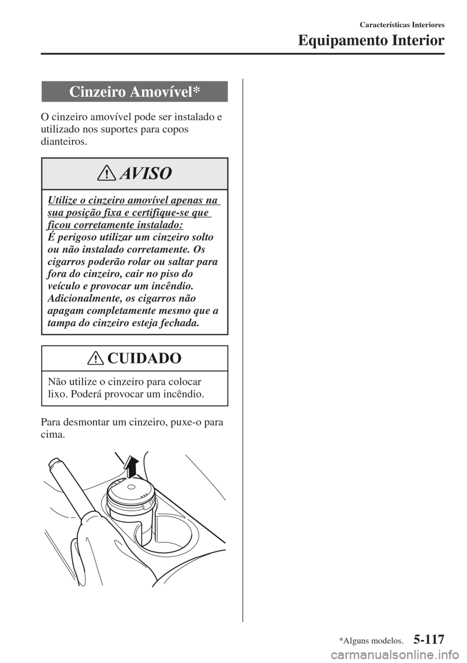 MAZDA MODEL CX-5 2013  Manual do proprietário (in Portuguese) 5-117
Características Interiores
Equipamento Interior
O cinzeiro amovível pode ser instalado e 
utilizado nos suportes para copos 
dianteiros.
Para desmontar um cinzeiro, puxe-o para 
cima.
Cinzeiro