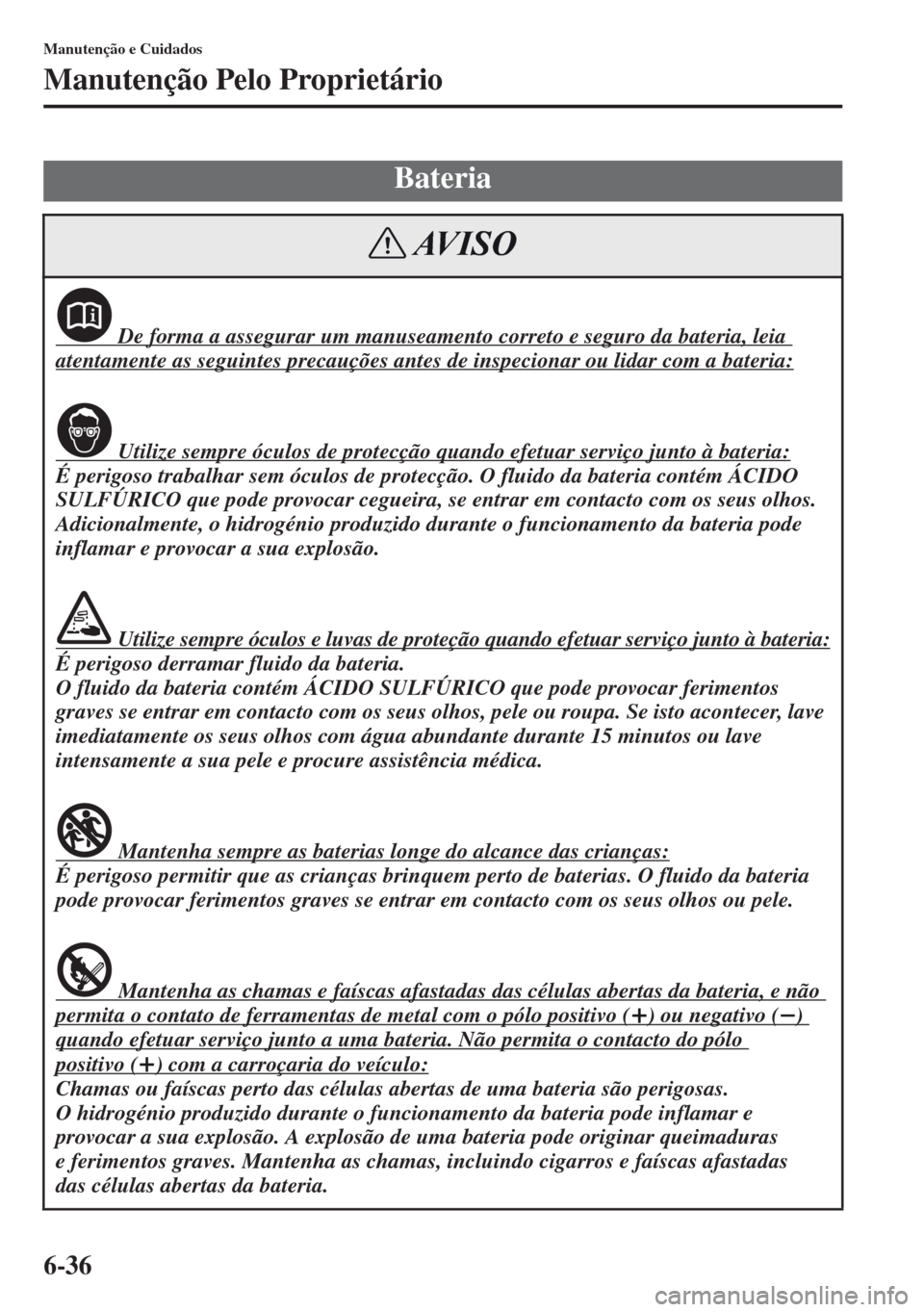 MAZDA MODEL CX-5 2013  Manual do proprietário (in Portuguese) 6-36
Manutenção e Cuidados
Manutenção Pelo Proprietário
Bateria
 De forma a assegurar um manuseamento correto e seguro da bateria, leia 
atentamente as seguintes precauções antes de inspecionar