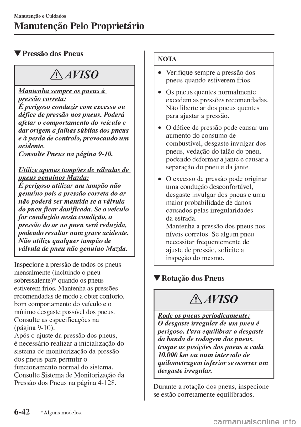 MAZDA MODEL CX-5 2013  Manual do proprietário (in Portuguese) 6-42
Manutenção e Cuidados
Manutenção Pelo Proprietário
Pressão dos Pneus
Inspecione a pressão de todos os pneus 
mensalmente (incluindo o pneu 
sobressalente)* quando os pneus 
estiverem frio
