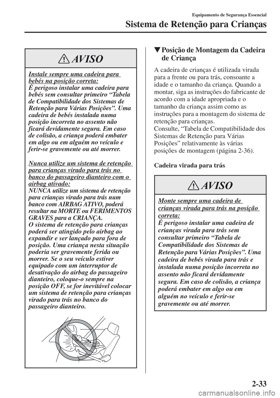 MAZDA MODEL CX-5 2013  Manual do proprietário (in Portuguese) 2-33
Equipamento de Segurança Essencial
Sistema de Retenção para Crianças
Posição de Montagem da Cadeira 
de Criança
A cadeira de crianças é utilizada virada 
para a frente ou para trás, co