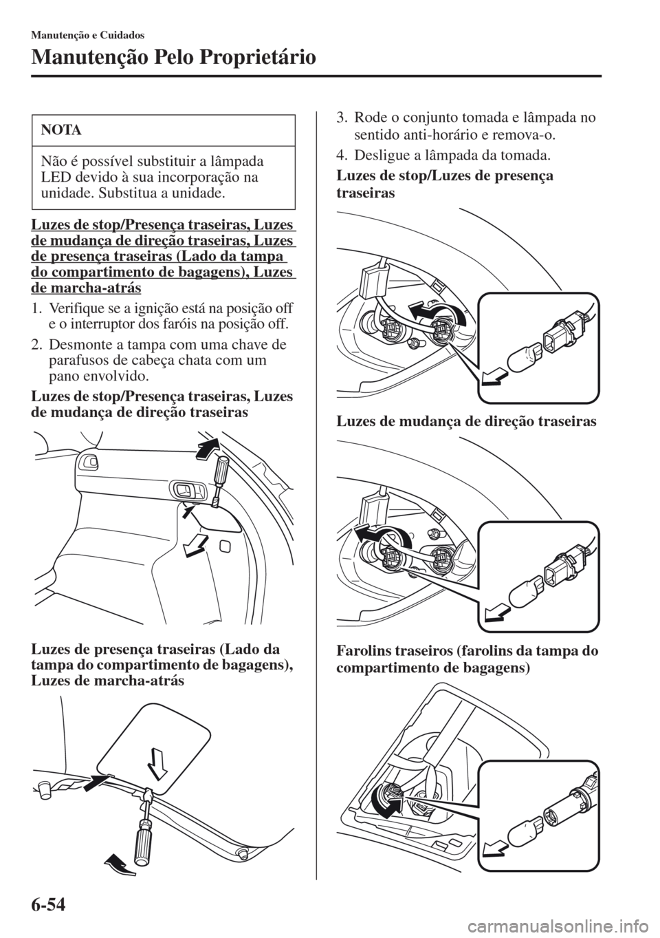 MAZDA MODEL CX-5 2013  Manual do proprietário (in Portuguese) 6-54
Manutenção e Cuidados
Manutenção Pelo Proprietário
Luzes de stop/Presença traseiras, Luzes 
de mudança de direção traseiras, Luzes de presença traseiras (Lado da tampa 
do compartimento