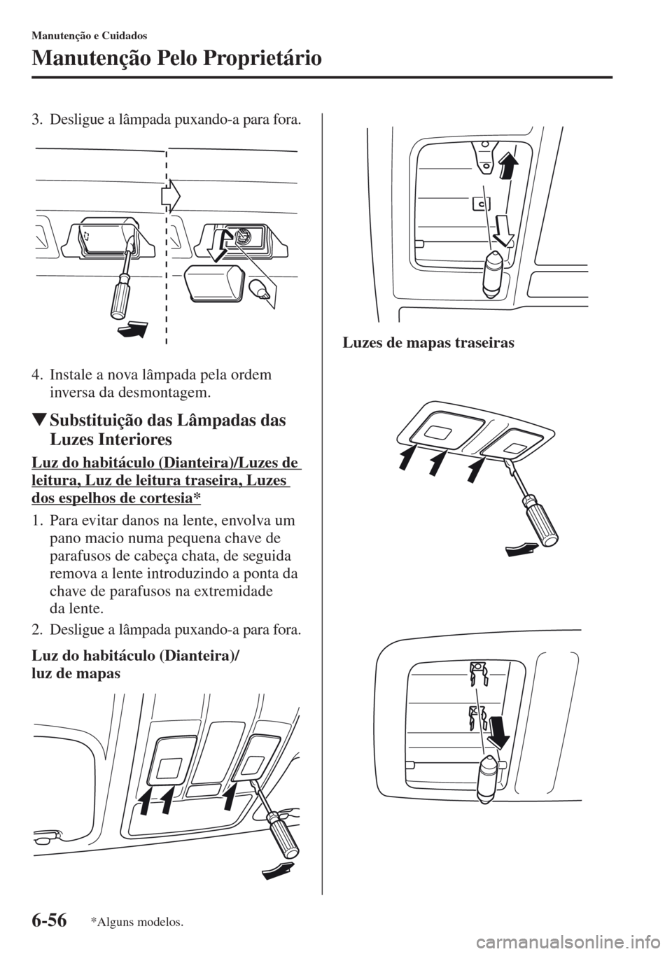 MAZDA MODEL CX-5 2013  Manual do proprietário (in Portuguese) 6-56
Manutenção e Cuidados
Manutenção Pelo Proprietário
3. Desligue a lâmpada puxando-a para fora.
4. Instale a nova lâmpada pela ordem 
inversa da desmontagem.
Substituição das Lâmpadas da