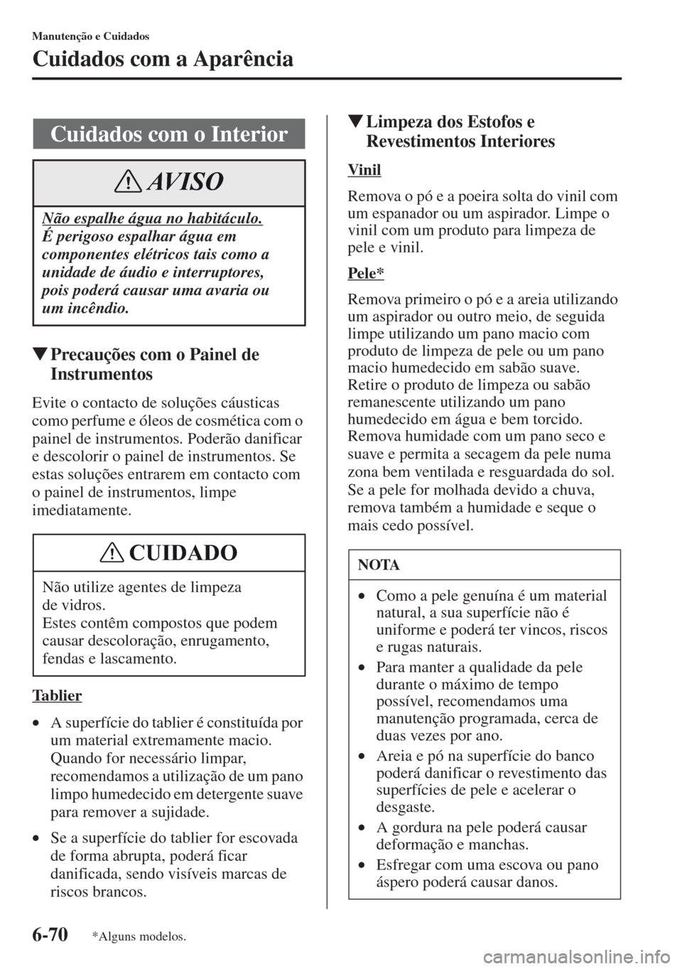 MAZDA MODEL CX-5 2013  Manual do proprietário (in Portuguese) 6-70
Manutenção e Cuidados
Cuidados com a Aparência
Precauções com o Painel de 
Instrumentos
Evite o contacto de soluções cáusticas 
como perfume e óleos de cosmética com o 
painel de instr