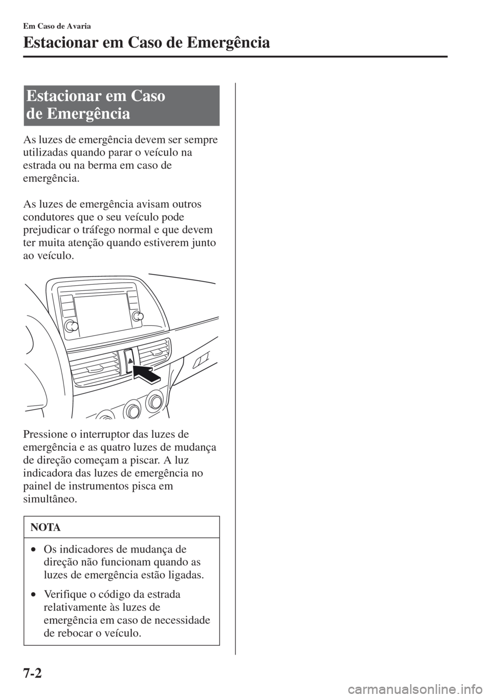 MAZDA MODEL CX-5 2013  Manual do proprietário (in Portuguese) 7-2
Em Caso de Avaria
Estacionar em Caso de Emergência
As luzes de emergência devem ser sempre 
utilizadas quando parar o veículo na 
estrada ou na berma em caso de 
emergência. 
As luzes de emerg