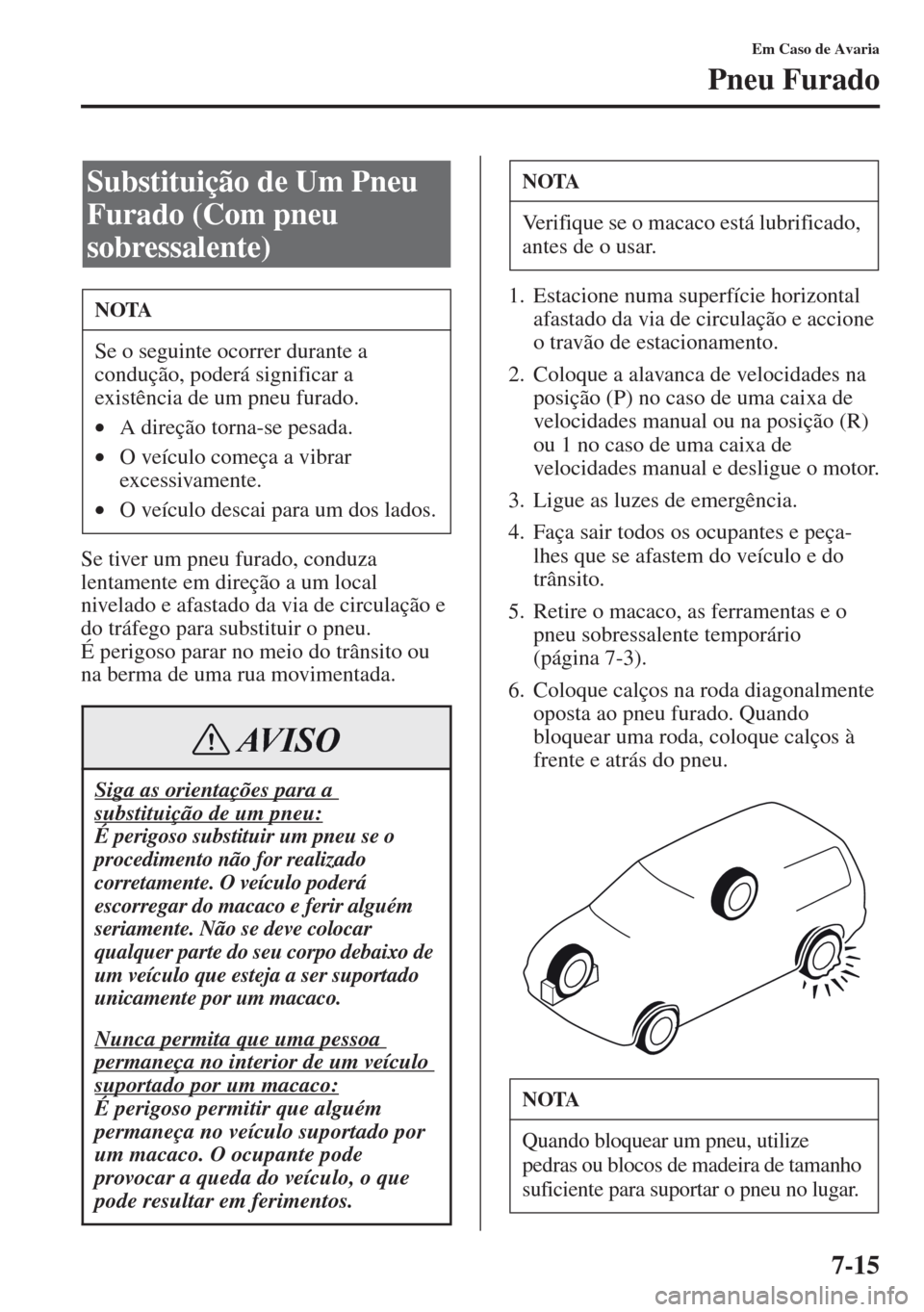 MAZDA MODEL CX-5 2013  Manual do proprietário (in Portuguese) 7-15
Em Caso de Avaria
Pneu Furado
Se tiver um pneu furado, conduza 
lentamente em direção a um local 
nivelado e afastado da via de circulação e 
do tráfego para substituir o pneu. 
É perigoso 
