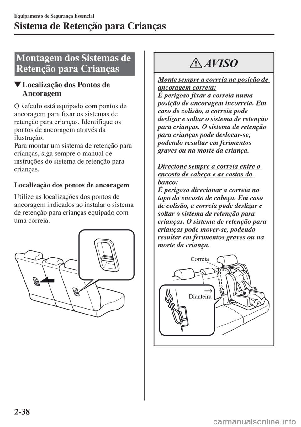 MAZDA MODEL CX-5 2013  Manual do proprietário (in Portuguese) 2-38
Equipamento de Segurança Essencial
Sistema de Retenção para Crianças
Localização dos Pontos de 
Ancoragem
O veículo está equipado com pontos de 
ancoragem para fixar os sistemas de 
rete