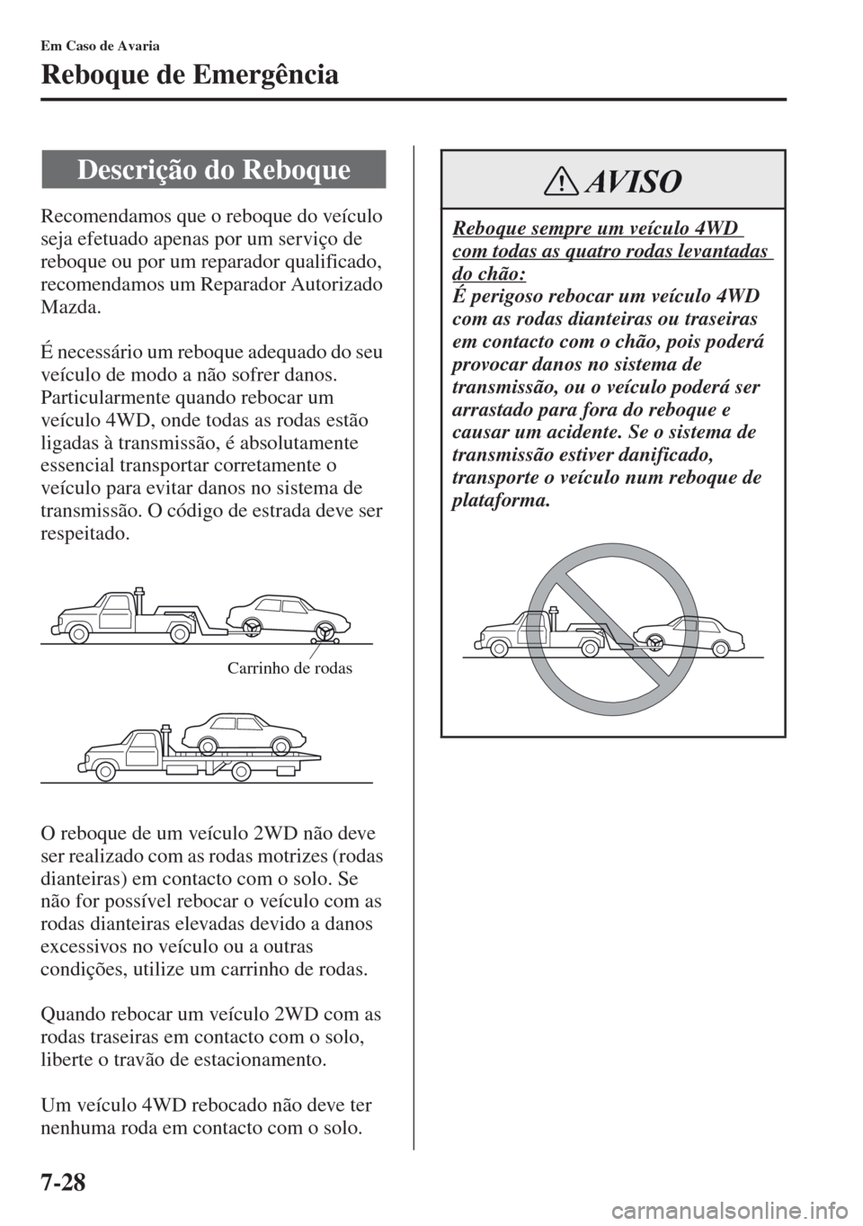 MAZDA MODEL CX-5 2013  Manual do proprietário (in Portuguese) 7-28
Em Caso de Avaria
Reboque de Emergência
Recomendamos que o reboque do veículo 
seja efetuado apenas por um serviço de 
reboque ou por um reparador qualificado, 
recomendamos um Reparador Autor