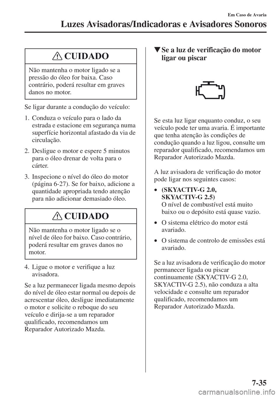 MAZDA MODEL CX-5 2013  Manual do proprietário (in Portuguese) 7-35
Em Caso de Avaria
Luzes Avisadoras/Indicadoras e Avisadores Sonoros
Se ligar durante a condução do veículo:
1. Conduza o veículo para o lado da 
estrada e estacione em segurança numa 
superf