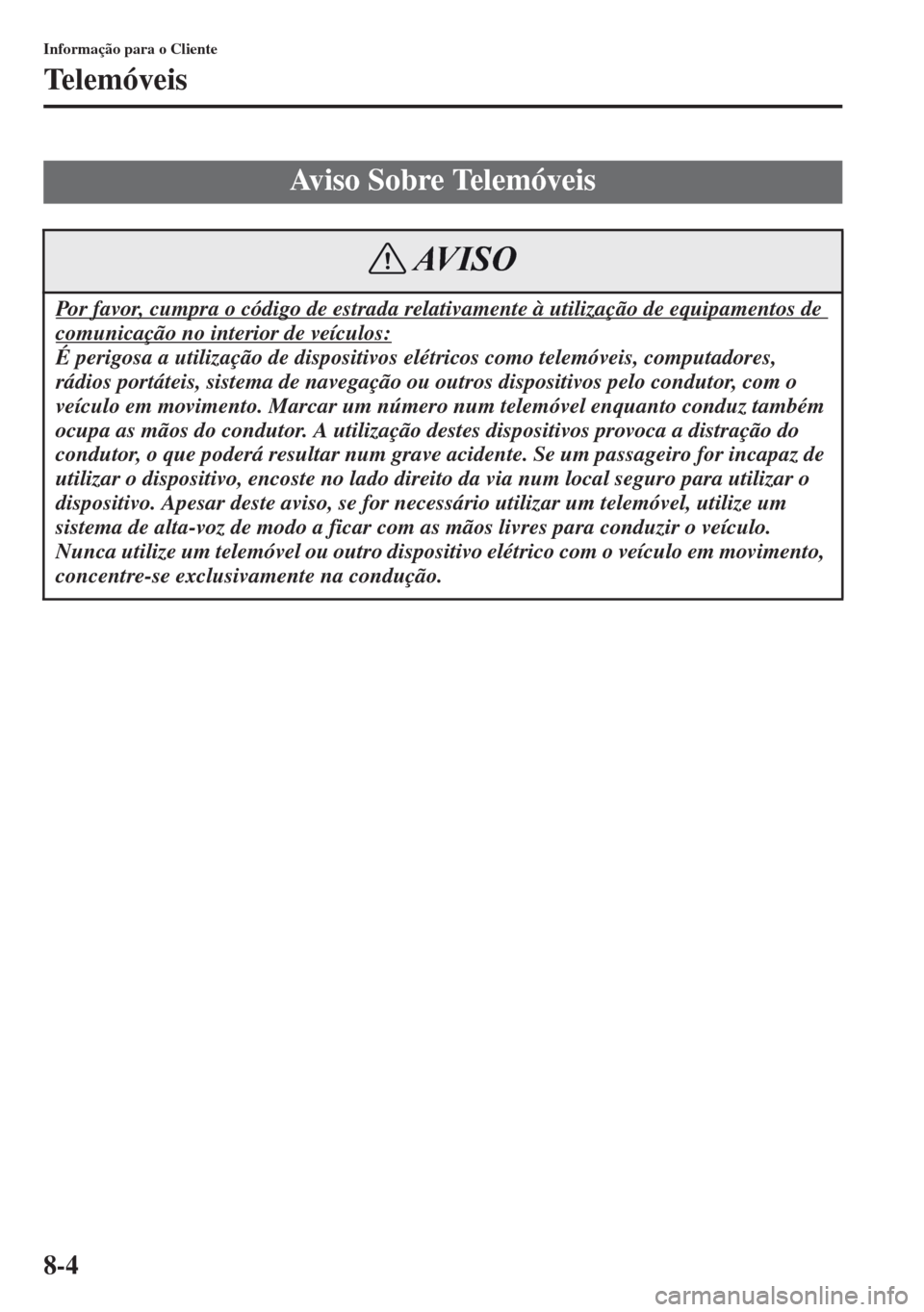 MAZDA MODEL CX-5 2013  Manual do proprietário (in Portuguese) 8-4
Informação para o Cliente
Telemóveis
Aviso Sobre Telemóveis
Por favor, cumpra o código de estrada relativamente à utilização de equipamentos de 
comunicação no interior de veículos:
É 