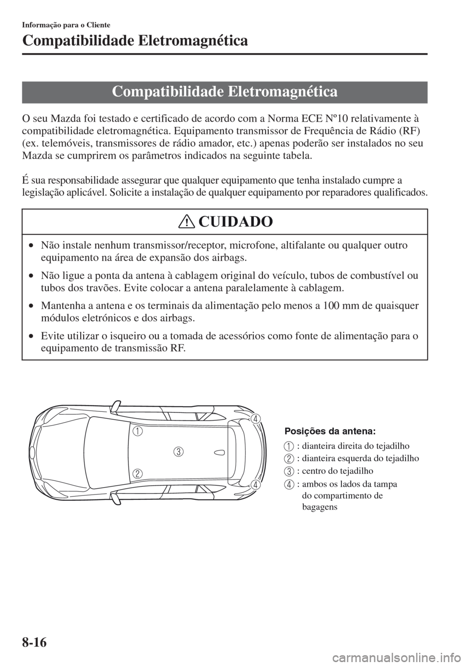 MAZDA MODEL CX-5 2013  Manual do proprietário (in Portuguese) 8-16
Informação para o Cliente
Compatibilidade Eletromagnética
O seu Mazda foi testado e certificado de acordo com a Norma ECE Nº10 relativamente à 
compatibilidade eletromagnética. Equipamento 