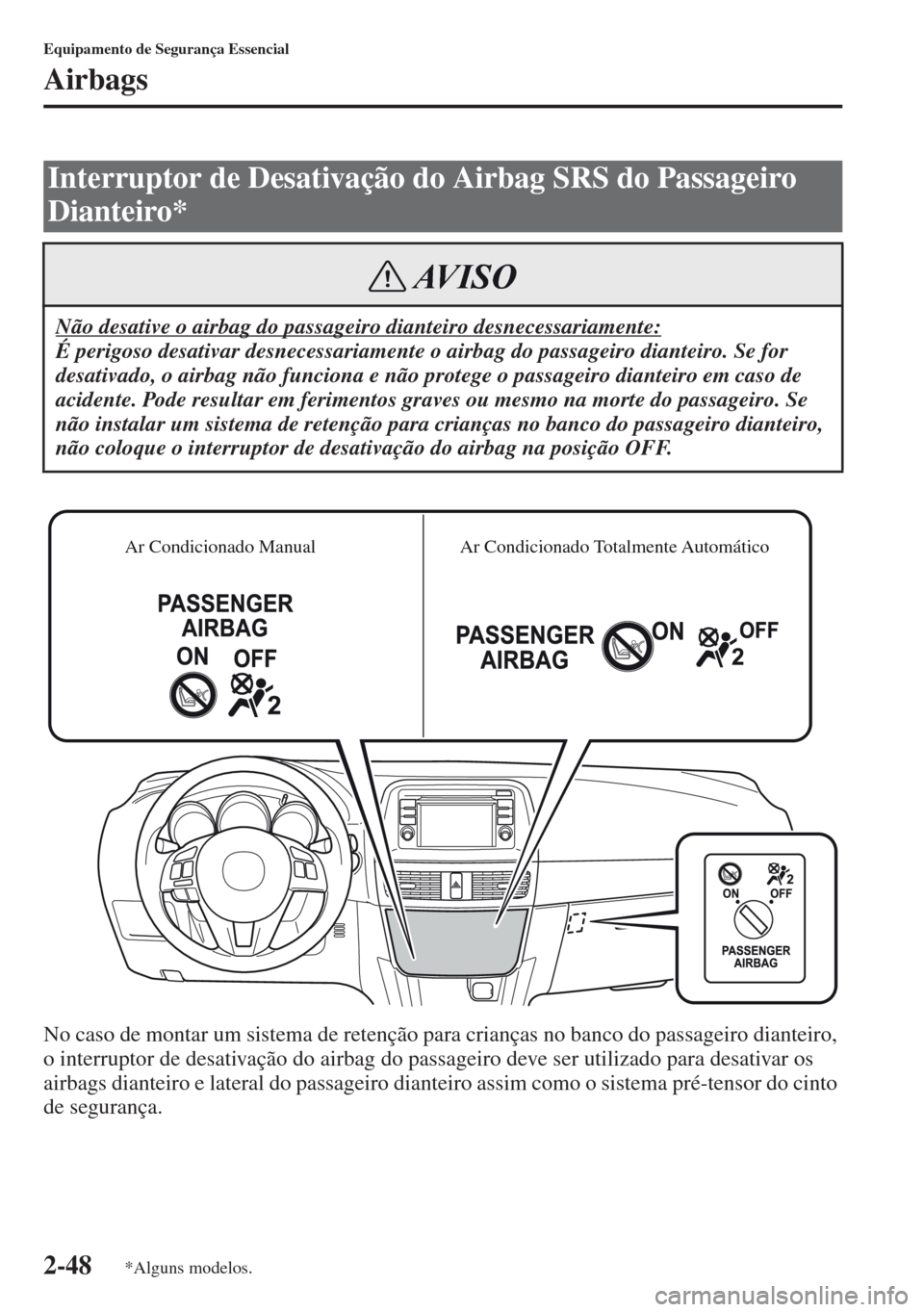 MAZDA MODEL CX-5 2013  Manual do proprietário (in Portuguese) 2-48
Equipamento de Segurança Essencial
Airbags
No caso de montar um sistema de retenção para crianças no banco do passageiro dianteiro, 
o interruptor de desativação do airbag do passageiro dev