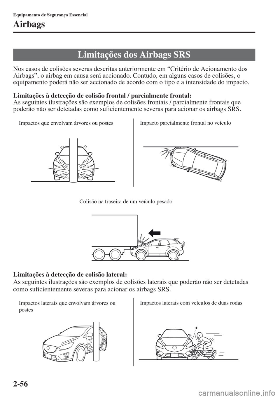 MAZDA MODEL CX-5 2013  Manual do proprietário (in Portuguese) 2-56
Equipamento de Segurança Essencial
Airbags
Nos casos de colisões severas descritas anteriormente em “Critério de Acionamento dos 
Airbags”, o airbag em causa será accionado. Contudo, em a