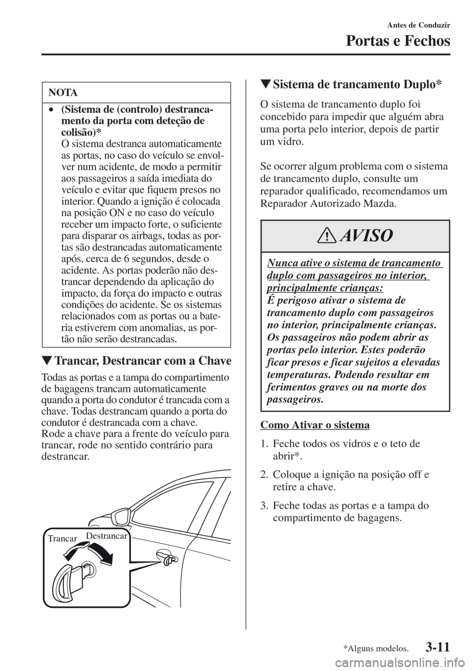 MAZDA MODEL CX-5 2013  Manual do proprietário (in Portuguese) 3-11
Antes de Conduzir
Portas e Fechos
Trancar, Destrancar com a Chave
Todas as portas e a tampa do compartimento 
de bagagens trancam automaticamente 
quando a porta do condutor é trancada com a 
c