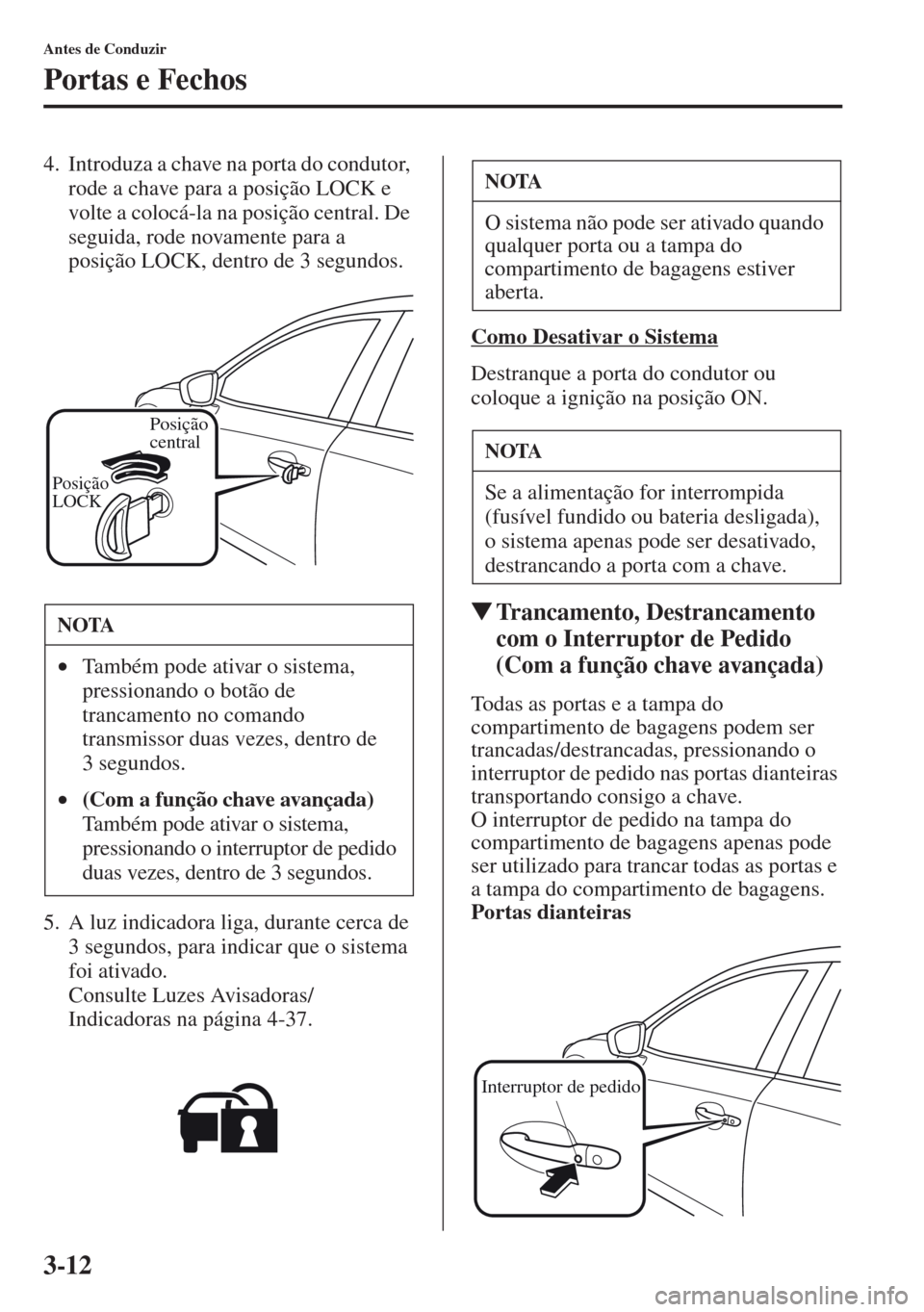 MAZDA MODEL CX-5 2013  Manual do proprietário (in Portuguese) 3-12
Antes de Conduzir
Portas e Fechos
4. Introduza a chave na porta do condutor, 
rode a chave para a posição LOCK e 
volte a colocá-la na posição central. De 
seguida, rode novamente para a 
po