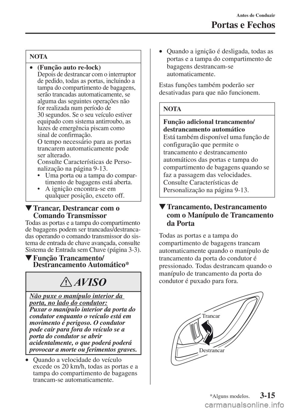MAZDA MODEL CX-5 2013  Manual do proprietário (in Portuguese) 3-15
Antes de Conduzir
Portas e Fechos
Trancar, Destrancar com o 
Comando Transmissor
Todas as portas e a tampa do compartimento 
de bagagens podem ser trancadas/destranca-
das operando o comando tra