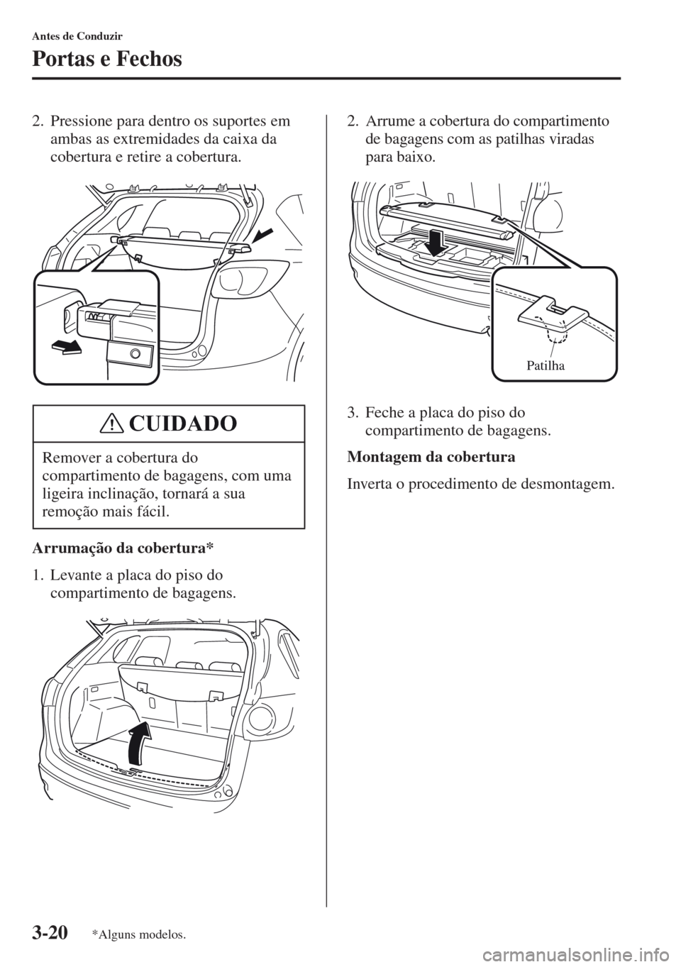 MAZDA MODEL CX-5 2013  Manual do proprietário (in Portuguese) 3-20
Antes de Conduzir
Portas e Fechos
2. Pressione para dentro os suportes em 
ambas as extremidades da caixa da 
cobertura e retire a cobertura.
Arrumação da cobertura*
1. Levante a placa do piso 