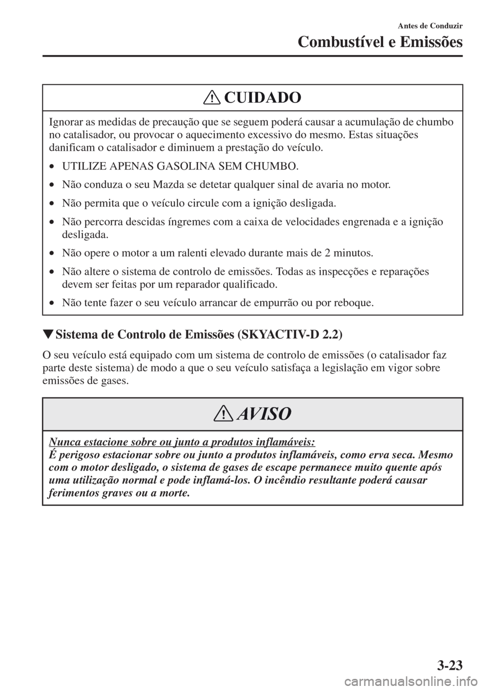 MAZDA MODEL CX-5 2013  Manual do proprietário (in Portuguese) 3-23
Antes de Conduzir
Combustível e Emissões
Sistema de Controlo de Emissões (SKYACTIV-D 2.2)
O seu veículo está equipado com um sistema de controlo de emissões (o catalisador faz 
parte deste