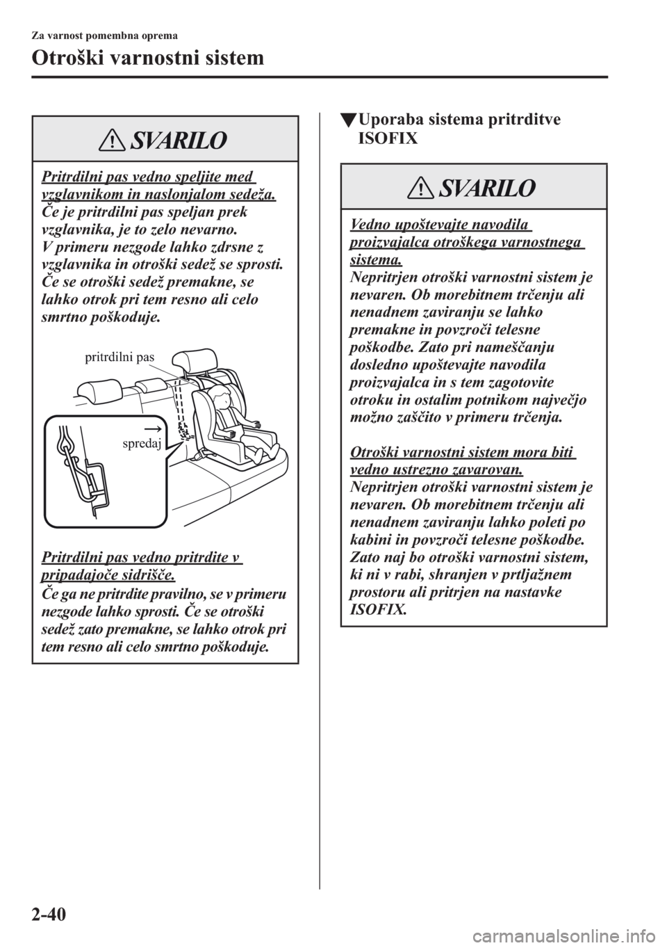 MAZDA MODEL CX-5 2013  Priročnik za lastnika (in Slovenian) 2-40
Za varnost pomembna oprema
Otroški varnostni sistem
tUporaba sistema pritrditve 
ISOFIX
Pritrdilni pas vedno speljite med 
vzglavnikom in naslonjalom sedeža.
e je pritrdilni pas speljan prek 
