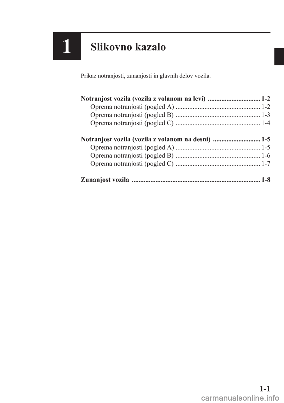 MAZDA MODEL CX-5 2013  Priročnik za lastnika (in Slovenian) 1-1
1Slikovno kazalo
Prikaz notranjosti, zunanjosti in glavnih delov vozila.
Notranjost vozila (vozila z volanom na levi)  ............................... 1-2
Oprema notranjosti (pogled A) ...........