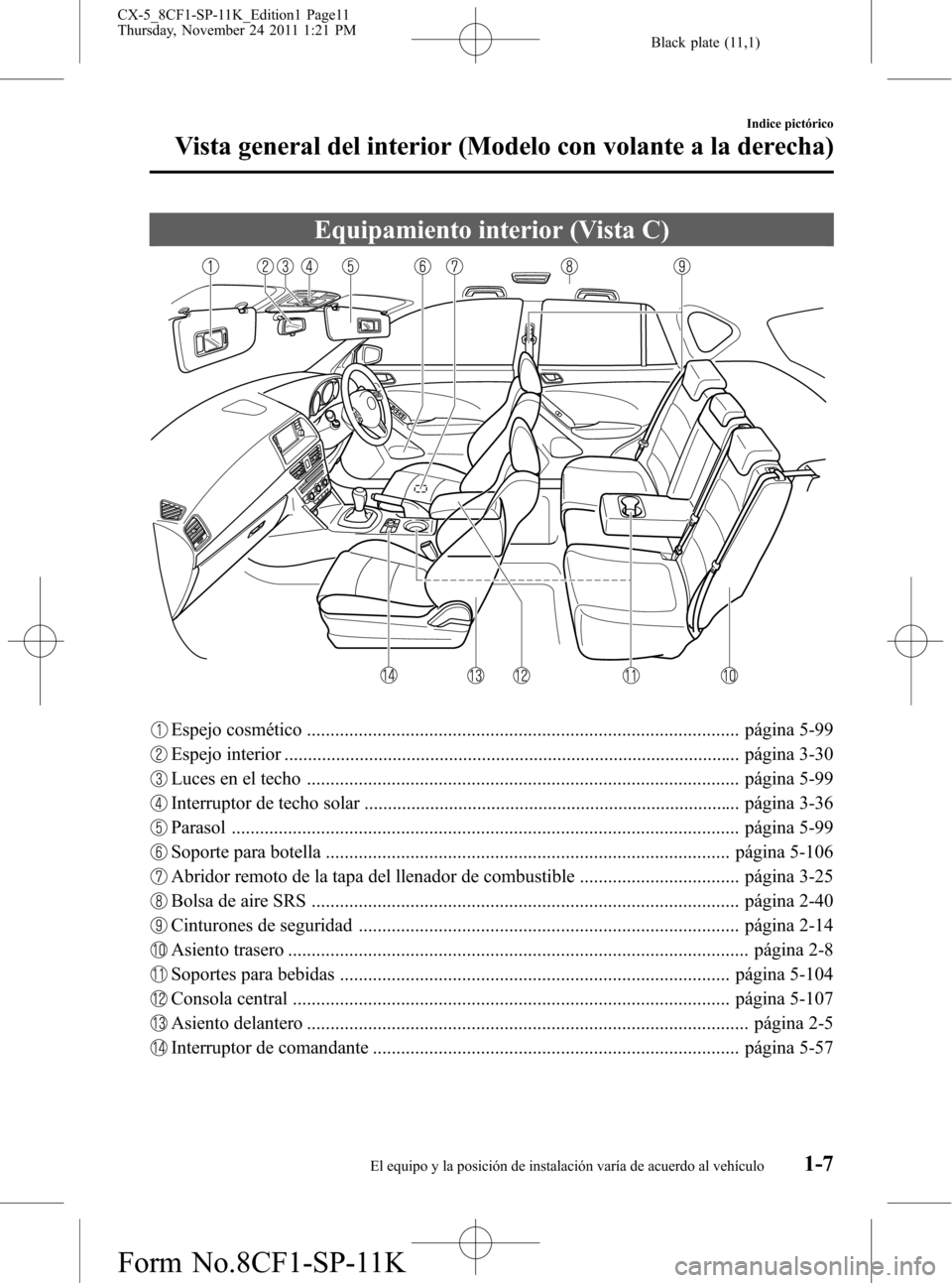 MAZDA MODEL CX-5 2012 Manual del propietario (in Spanish) Black plate (11,1)
Equipamiento interior (Vista C)
Espejo cosmético ............................................................................................ página 5-99
Espejo interior ......... MAZDA MODEL CX-5 2012 Manual del propietario (in Spanish) Black plate (11,1)
Equipamiento interior (Vista C)
Espejo cosmético ............................................................................................ página 5-99
Espejo interior .........