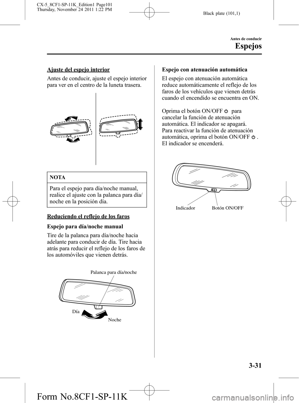 MAZDA MODEL CX-5 2012 Manual del propietario (in Spanish) Black plate (101,1)
Ajuste del espejo interior
Antes de conducir, ajuste el espejo interior
para ver en el centro de la luneta trasera.
NOTA
Para el espejo para día/noche manual,
realice el ajuste co MAZDA MODEL CX-5 2012 Manual del propietario (in Spanish) Black plate (101,1)
Ajuste del espejo interior
Antes de conducir, ajuste el espejo interior
para ver en el centro de la luneta trasera.
NOTA
Para el espejo para día/noche manual,
realice el ajuste co