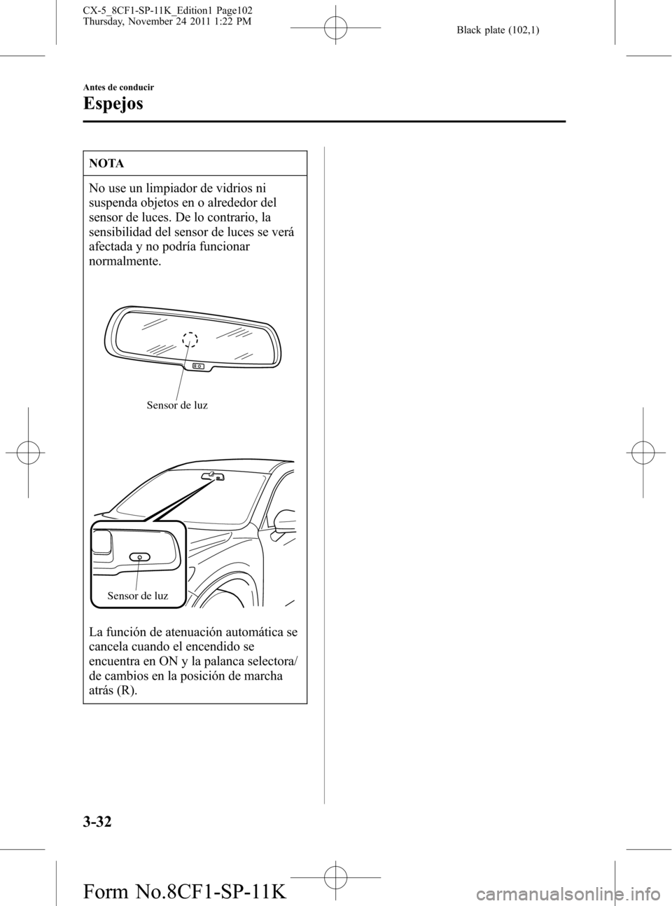 MAZDA MODEL CX-5 2012 Manual del propietario (in Spanish) Black plate (102,1)
NOTA
No use un limpiador de vidrios ni
suspenda objetos en o alrededor del
sensor de luces. De lo contrario, la
sensibilidad del sensor de luces se verá
afectada y no podría func MAZDA MODEL CX-5 2012 Manual del propietario (in Spanish) Black plate (102,1)
NOTA
No use un limpiador de vidrios ni
suspenda objetos en o alrededor del
sensor de luces. De lo contrario, la
sensibilidad del sensor de luces se verá
afectada y no podría func