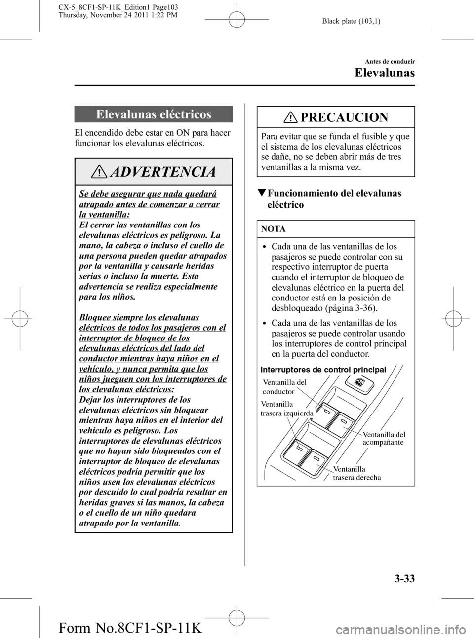 MAZDA MODEL CX-5 2012 Manual del propietario (in Spanish) Black plate (103,1)
Elevalunas eléctricos
El encendido debe estar en ON para hacer
funcionar los elevalunas eléctricos.
ADVERTENCIA
Se debe asegurar que nada quedará
atrapado antes de comenzar a ce MAZDA MODEL CX-5 2012 Manual del propietario (in Spanish) Black plate (103,1)
Elevalunas eléctricos
El encendido debe estar en ON para hacer
funcionar los elevalunas eléctricos.
ADVERTENCIA
Se debe asegurar que nada quedará
atrapado antes de comenzar a ce