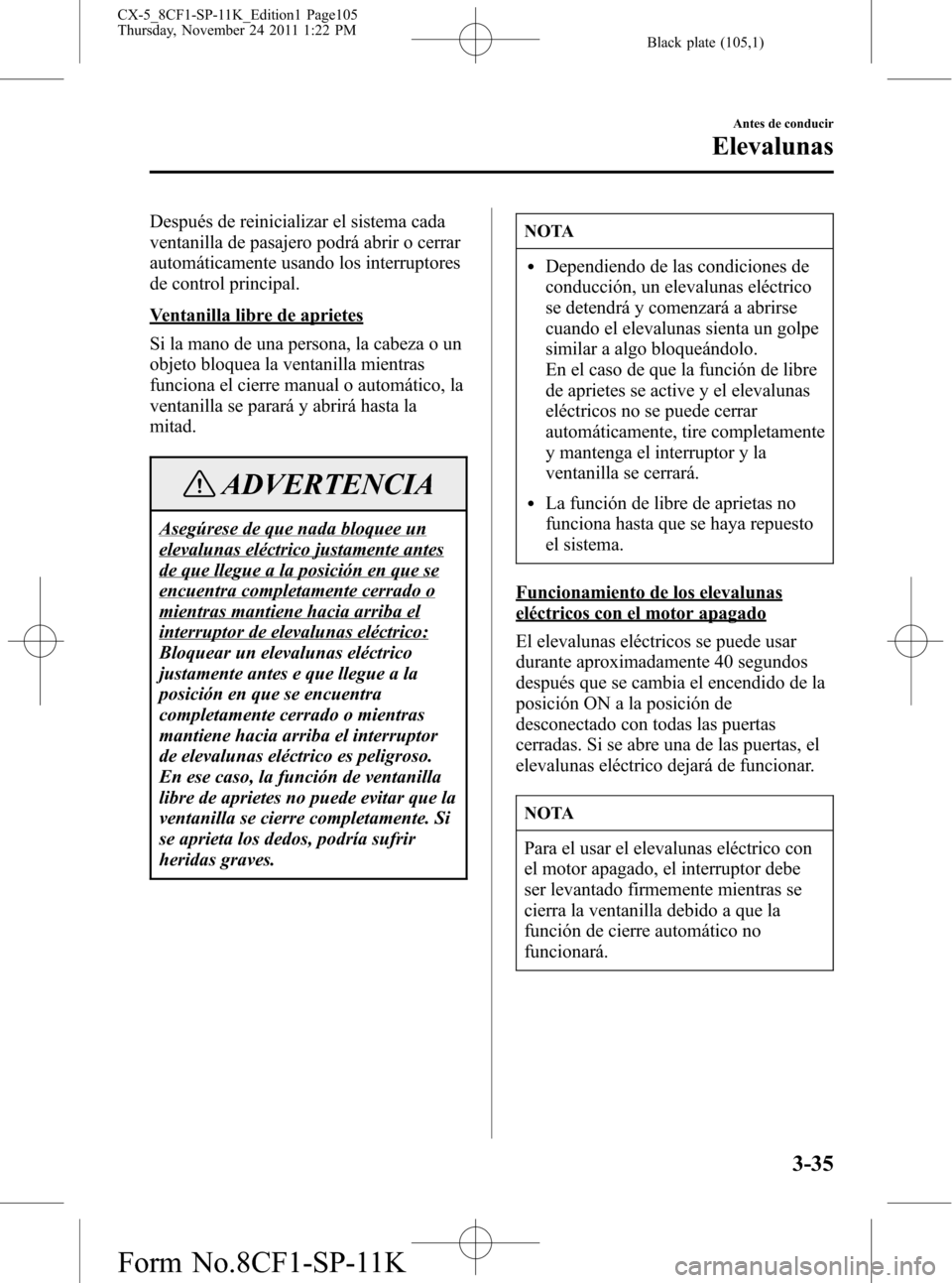 MAZDA MODEL CX-5 2012 Manual del propietario (in Spanish) Black plate (105,1)
Después de reinicializar el sistema cada
ventanilla de pasajero podrá abrir o cerrar
automáticamente usando los interruptores
de control principal.
Ventanilla libre de aprietes
MAZDA MODEL CX-5 2012 Manual del propietario (in Spanish) Black plate (105,1)
Después de reinicializar el sistema cada
ventanilla de pasajero podrá abrir o cerrar
automáticamente usando los interruptores
de control principal.
Ventanilla libre de aprietes